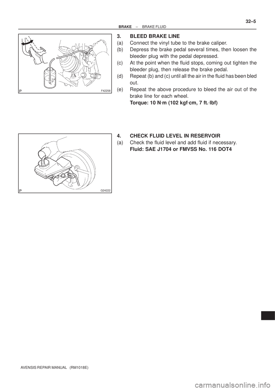 TOYOTA AVENSIS 2002  Repair Manual F42258
G24222
± BRAKEBRAKE FLUID
32±5
AVENSIS REPAIR MANUAL   (RM1018E)
3. BLEED BRAKE LINE
(a) Connect the vinyl tube to the brake caliper.
(b) Depress the brake pedal several times, then loosen th