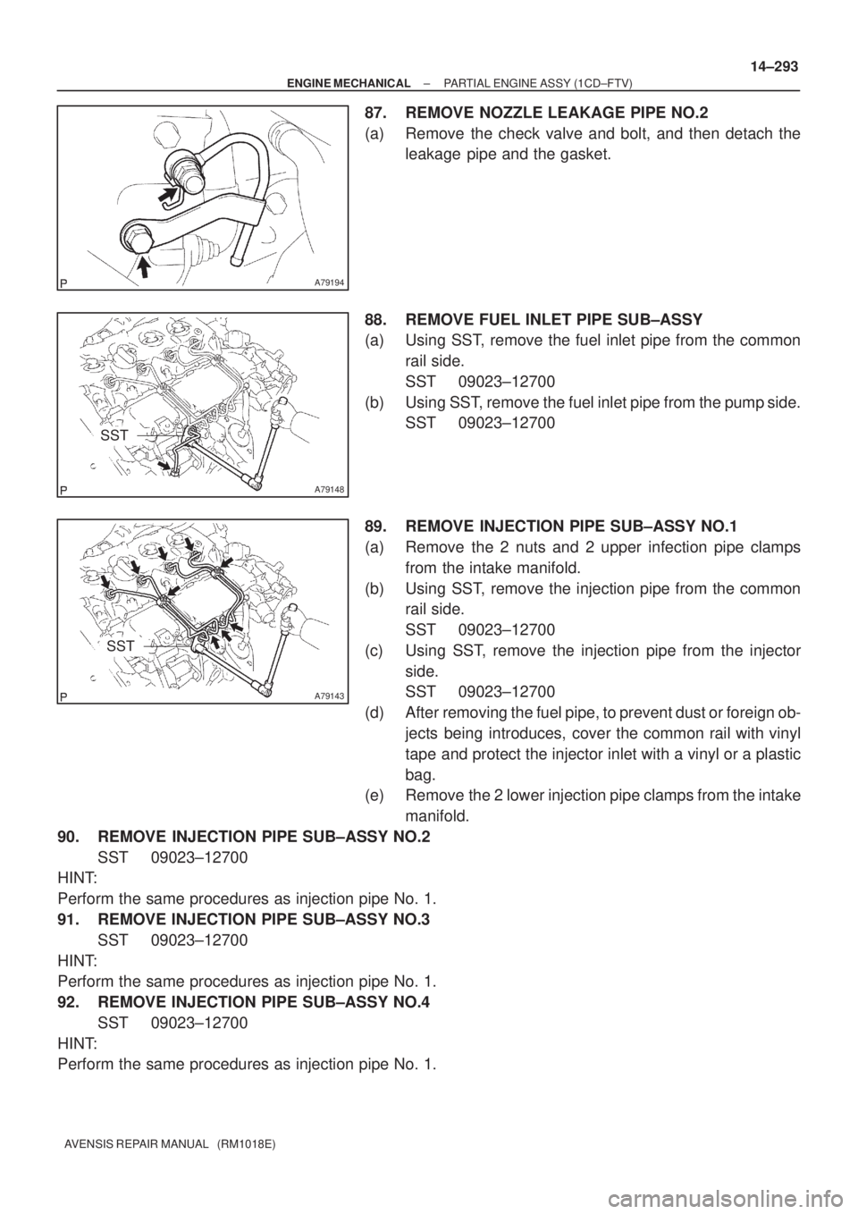 TOYOTA AVENSIS 2002 Repair Manual A79194
A79148
SST
A79143
SST
± ENGINE MECHANICALPARTIAL ENGINE ASSY (1CD±FTV)
14±293
AVENSIS REPAIR MANUAL (RM1018E)
87. REMOVE NOZZLE LEAKAGE PIPE NO.2
(a) Remove the check valve and bolt, and t TOYOTA AVENSIS 2002 Repair Manual A79194
A79148
SST
A79143
SST
± ENGINE MECHANICALPARTIAL ENGINE ASSY (1CD±FTV)
14±293
AVENSIS REPAIR MANUAL (RM1018E)
87. REMOVE NOZZLE LEAKAGE PIPE NO.2
(a) Remove the check valve and bolt, and t