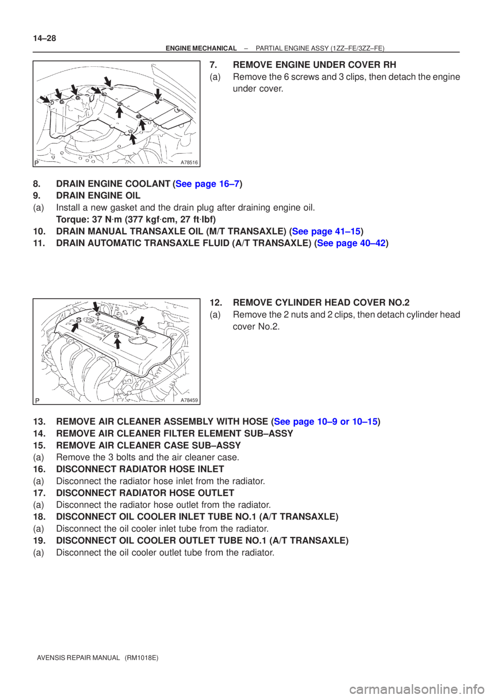 TOYOTA AVENSIS 2002 Repair Manual A78516
A78459
14±28
±
ENGINE MECHANICAL PARTIAL ENGINE ASSY(1ZZ±FE/3ZZ±FE)
AVENSIS REPAIR MANUAL (RM1018E)
7.REMOVE ENGINE UNDER COVER RH
(a)Remove the 6 screws and 3 clips, then detach the engi TOYOTA AVENSIS 2002 Repair Manual A78516
A78459
14±28
±
ENGINE MECHANICAL PARTIAL ENGINE ASSY(1ZZ±FE/3ZZ±FE)
AVENSIS REPAIR MANUAL (RM1018E)
7.REMOVE ENGINE UNDER COVER RH
(a)Remove the 6 screws and 3 clips, then detach the engi