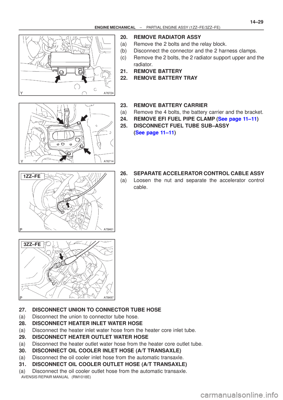 TOYOTA AVENSIS 2002 Repair Manual A76724
A76714
A78461
1ZZ±FE
A78497
3ZZ±FE
±
ENGINE MECHANICAL PARTIAL ENGINE ASSY (1ZZ±FE/3ZZ±FE)
14±29
AVENSIS REPAIR MANUAL (RM1018E)
20. REMOVE RADIATOR ASSY
(a) Remove the 2 bolts and the TOYOTA AVENSIS 2002 Repair Manual A76724
A76714
A78461
1ZZ±FE
A78497
3ZZ±FE
±
ENGINE MECHANICAL PARTIAL ENGINE ASSY (1ZZ±FE/3ZZ±FE)
14±29
AVENSIS REPAIR MANUAL (RM1018E)
20. REMOVE RADIATOR ASSY
(a) Remove the 2 bolts and the