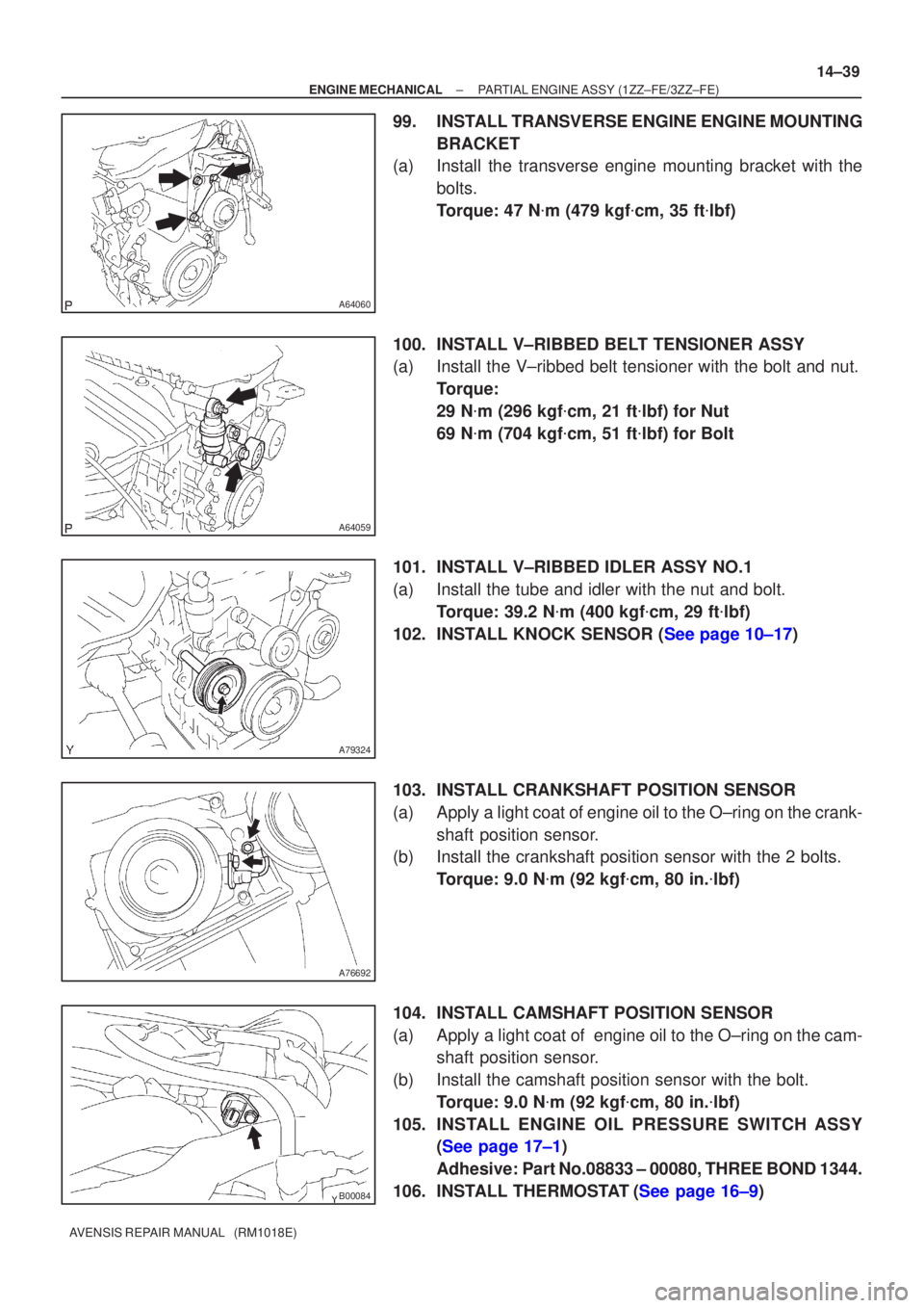 TOYOTA AVENSIS 2002  Repair Manual A64060
A64059
A79324
A76692
B00084
±
ENGINE MECHANICAL PARTIAL ENGINE ASSY (1ZZ±FE/3ZZ±FE)
14±39
AVENSIS REPAIR MANUAL   (RM1018E)
99. INSTALL TRANSVERSE ENGINE ENGINE MOUNTING
BRACKET
(a) Install