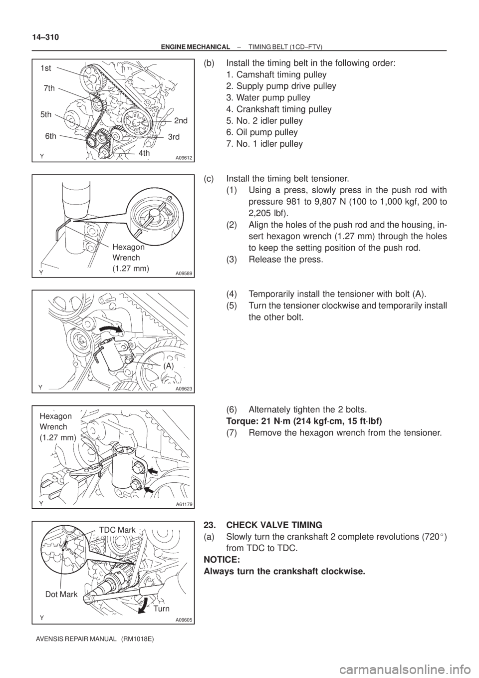 TOYOTA AVENSIS 2002  Repair Manual A09612
1st
2nd 5th
3rd
4th 6th 7th
A09589
Hexagon 
Wrench
(1.27 mm)
(A)
A09623
A61179
Hexagon 
Wrench 
(1.27 mm)
A09605
Turn
Dot Mark
TDC Mark
14±310
± ENGINE MECHANICALTIMING BELT (1CD±FTV)
AVENSI