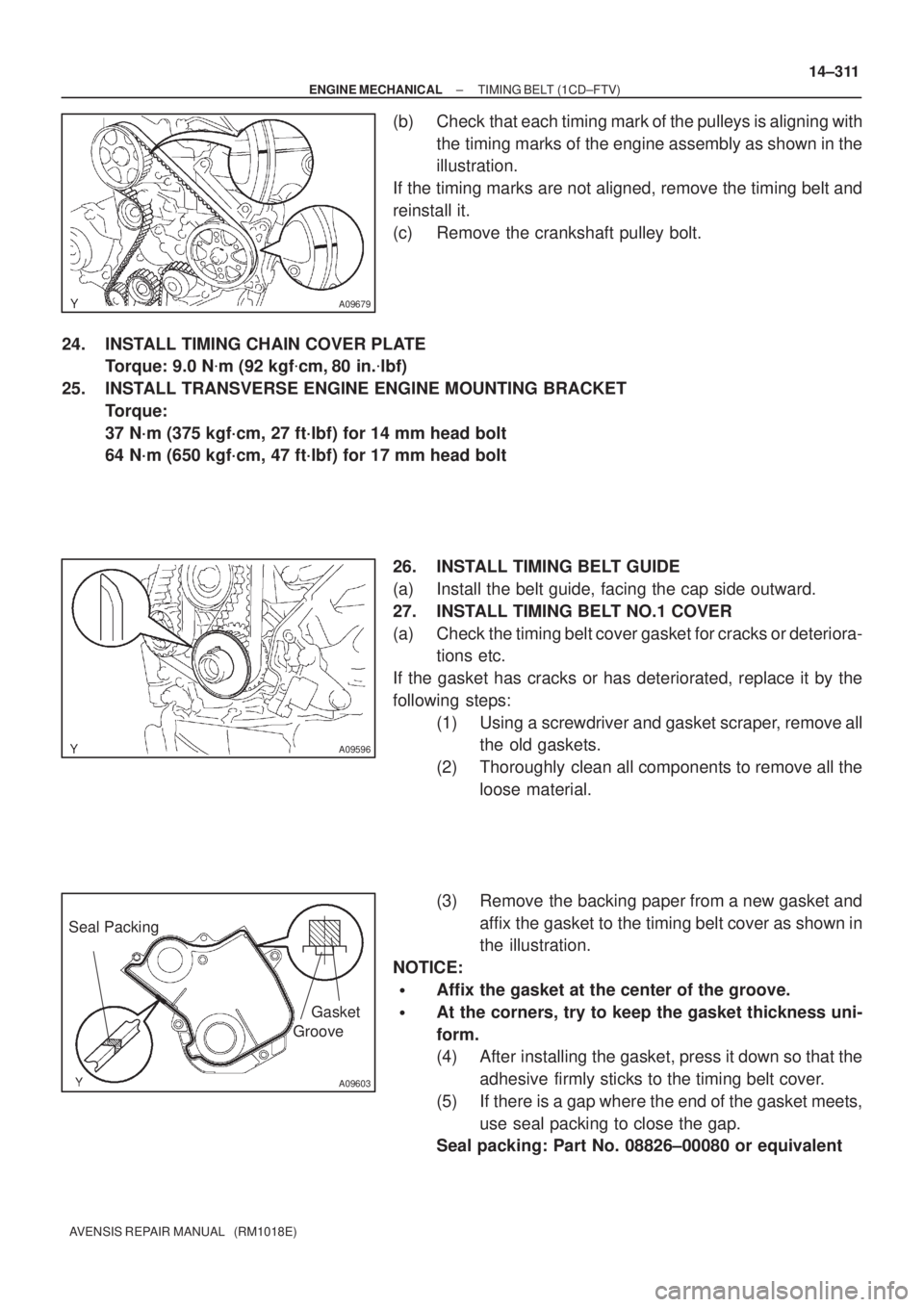 TOYOTA AVENSIS 2002  Repair Manual A09679
A09596
A09603
Seal Packing
Gasket
Groove
± ENGINE MECHANICALTIMING BELT (1CD±FTV)
14±311
AVENSIS REPAIR MANUAL   (RM1018E)
(b) Check that each timing mark of the pulleys is aligning with
the