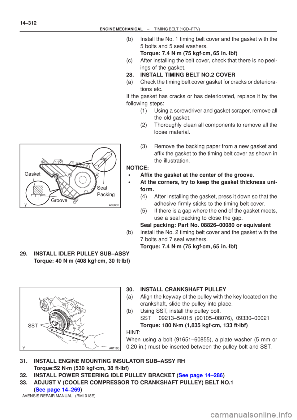 TOYOTA AVENSIS 2002  Repair Manual A09602
Seal 
Packing
Gasket
Groove
A61186
SST
14±312
±
ENGINE MECHANICAL TIMING BELT(1CD±FTV)
AVENSIS REPAIR MANUAL   (RM1018E)
(b)Install the No. 1 timing belt cover and the gasket with the 5 bolt
