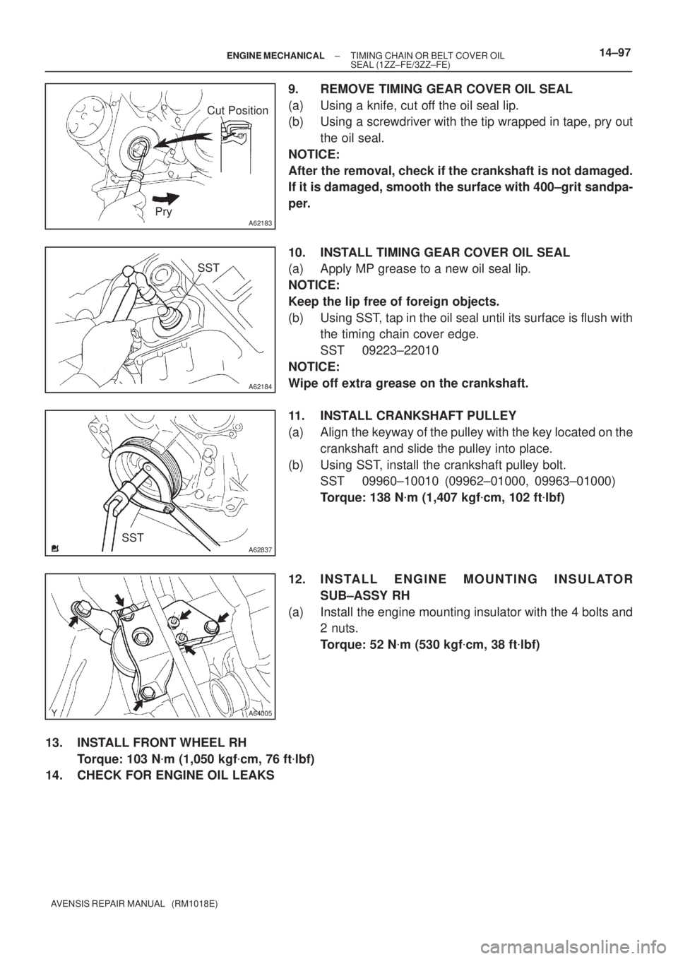 TOYOTA AVENSIS 2002  Repair Manual A62183
Cut Position
Pry
A62184
SST
A62837SST
A64005
± ENGINE MECHANICALTIMING CHAIN OR BELT COVER OIL
SEAL (1ZZ±FE/3ZZ±FE)14±97
AVENSIS REPAIR MANUAL   (RM1018E)
9. REMOVE TIMING GEAR COVER OIL SE