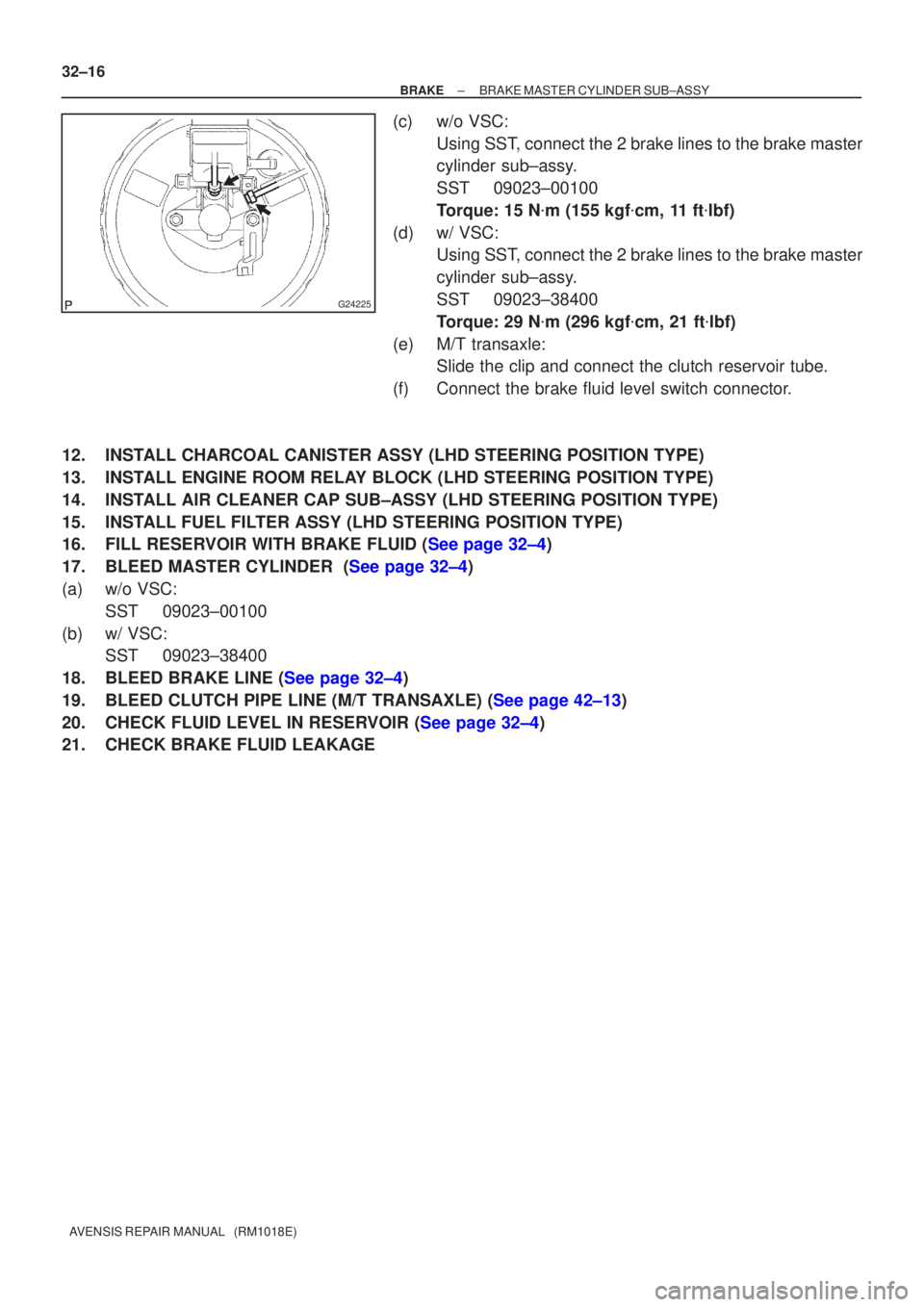 TOYOTA AVENSIS 2002  Repair Manual G24225
32±16
±
BRAKE BRAKE MASTER CYLINDER SUB±ASSY
AVENSIS REPAIR MANUAL   (RM1018E)
(c) w/o VSC: Using SST, connect the 2 brake lines to the brake master
cylinder sub±assy.
SST 09023±00100
Torq
