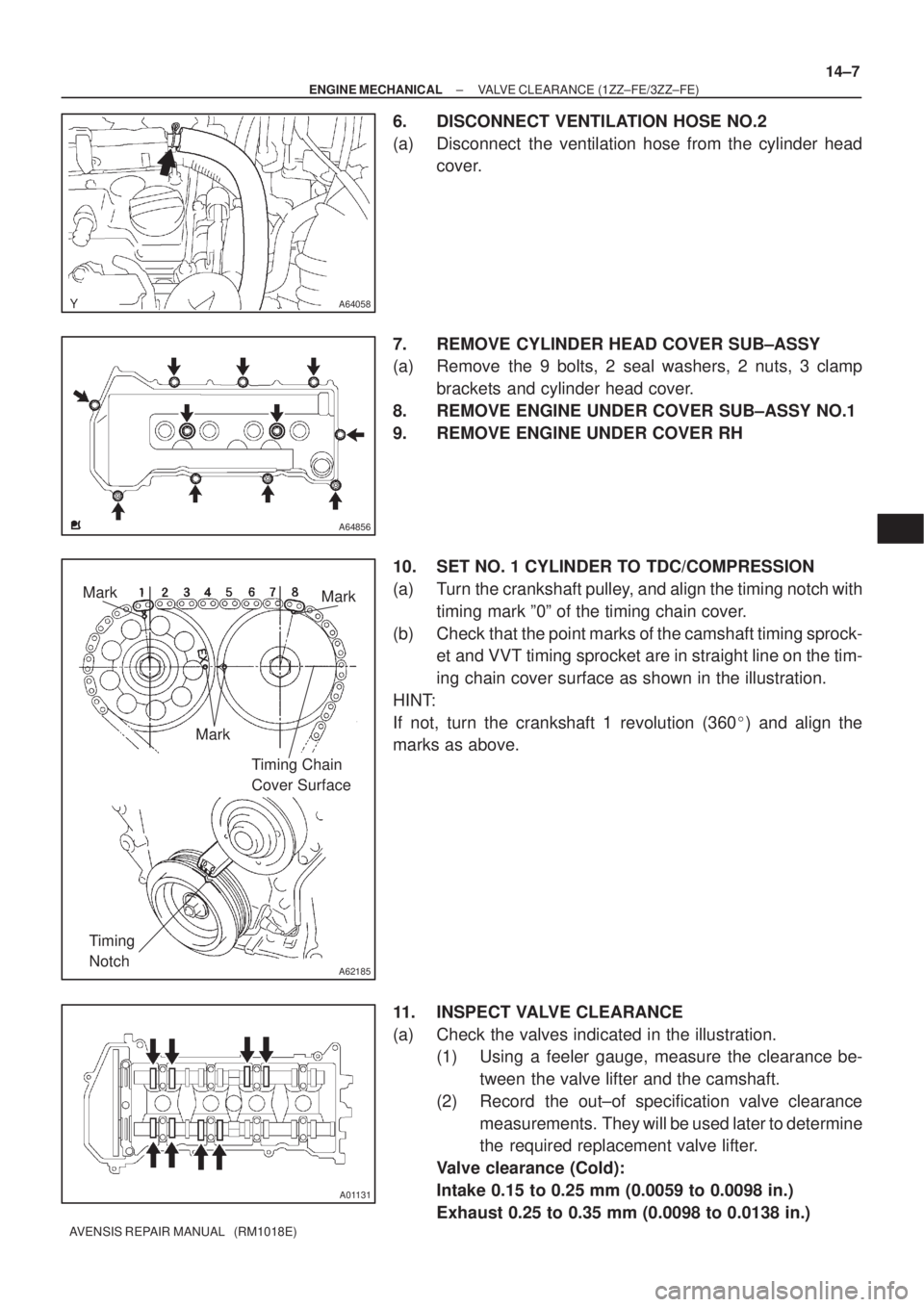 TOYOTA AVENSIS 2002 Repair Manual A64058
A64856
A62185
Mark
Mark
Mark
Timing Chain
Cover Surface
Timing
Notch
A01131
± ENGINE MECHANICALVALVE CLEARANCE (1ZZ±FE/3ZZ±FE)
14±7
AVENSIS REPAIR MANUAL (RM1018E)
6. DISCONNECT VENTILA TOYOTA AVENSIS 2002 Repair Manual A64058
A64856
A62185
Mark
Mark
Mark
Timing Chain
Cover Surface
Timing
Notch
A01131
± ENGINE MECHANICALVALVE CLEARANCE (1ZZ±FE/3ZZ±FE)
14±7
AVENSIS REPAIR MANUAL (RM1018E)
6. DISCONNECT VENTILA