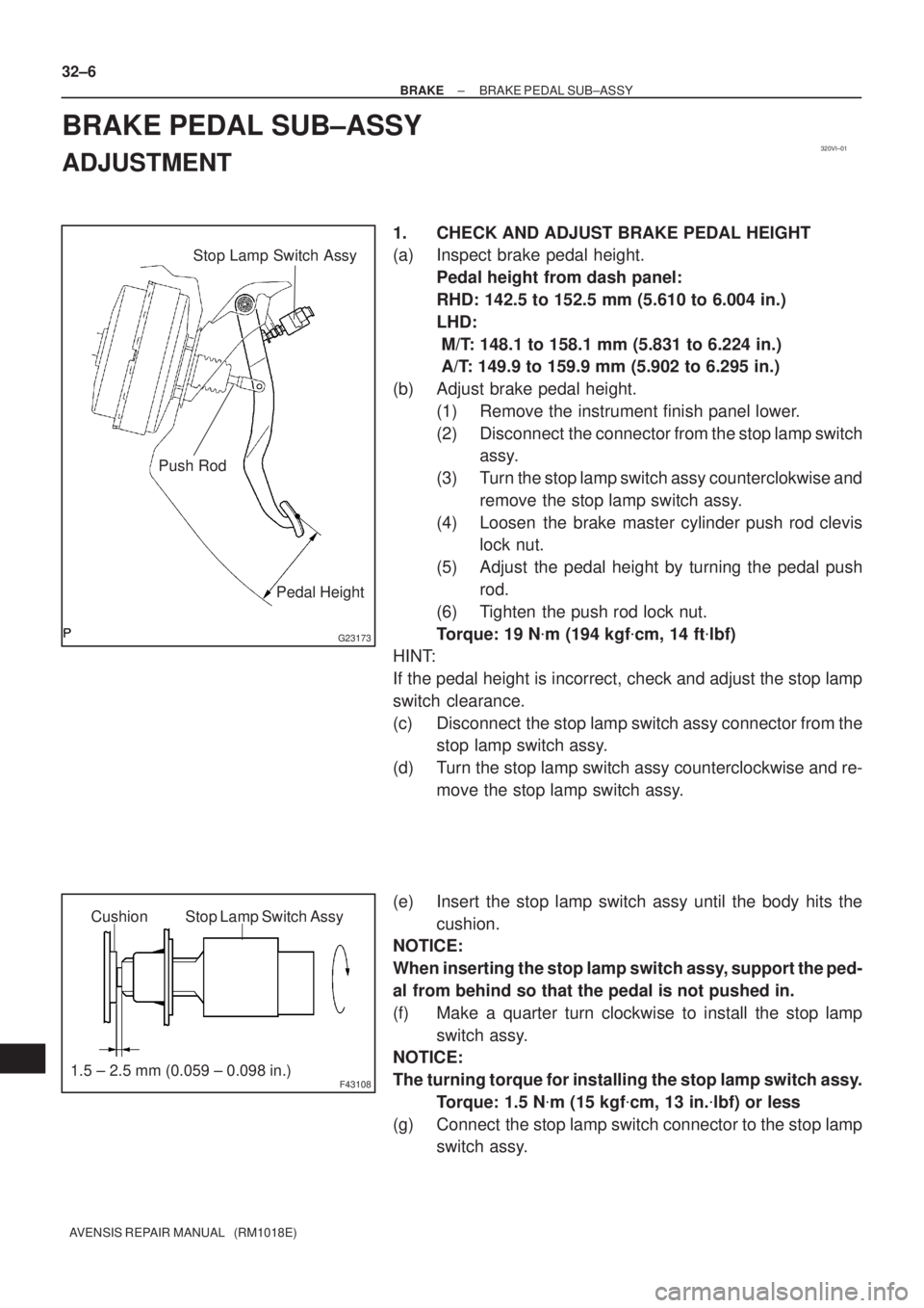 TOYOTA AVENSIS 2002  Repair Manual 320VI±01
G23173
Stop Lamp Switch Assy
Push Rod
Pedal Height
F43108
Stop Lamp Switch Assy Cushion
1.5 ± 2.5 mm (0.059 ± 0.098 in.) 32±6
± BRAKEBRAKE PEDAL SUB±ASSY
AVENSIS REPAIR MANUAL   (RM1018