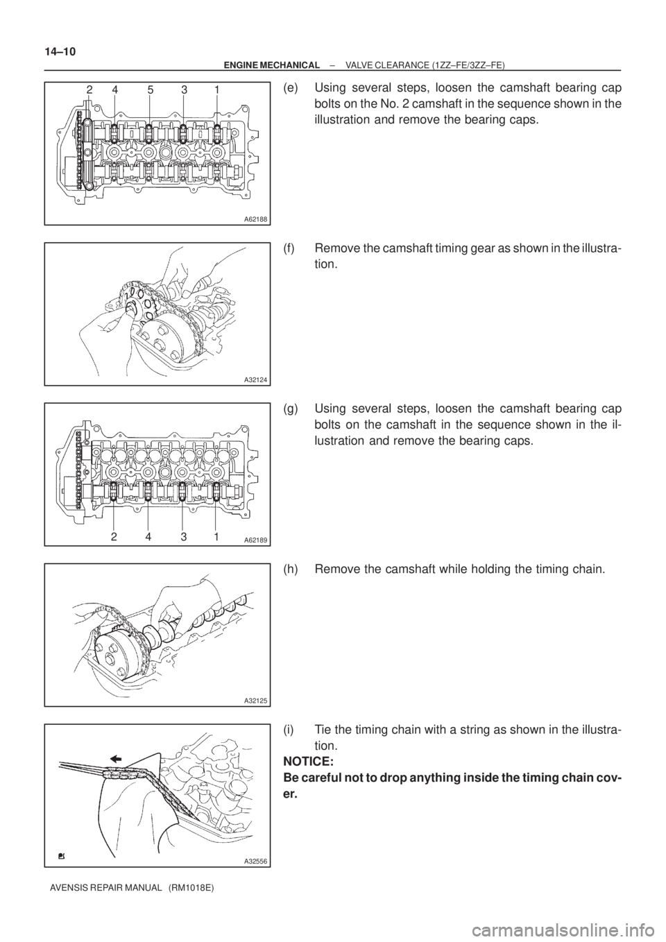 TOYOTA AVENSIS 2002  Repair Manual A62188
24 5 3 1
A32124
A6218924 31
A32125
A32556
14±10
± ENGINE MECHANICALVALVE CLEARANCE (1ZZ±FE/3ZZ±FE)
AVENSIS REPAIR MANUAL   (RM1018E)
(e) Using several steps, loosen the camshaft bearing cap