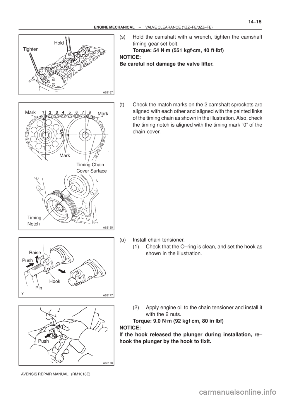 TOYOTA AVENSIS 2002  Repair Manual A62187
Hold
Tighten
A62185
Mark
Mark
Mark
Timing Chain 
Cover Surface
Timing 
Notch
A62177
Raise
Push
Hook
Pin
A62178
Push
± ENGINE MECHANICALVALVE CLEARANCE (1ZZ±FE/3ZZ±FE)
14±15
AVENSIS REPAIR M