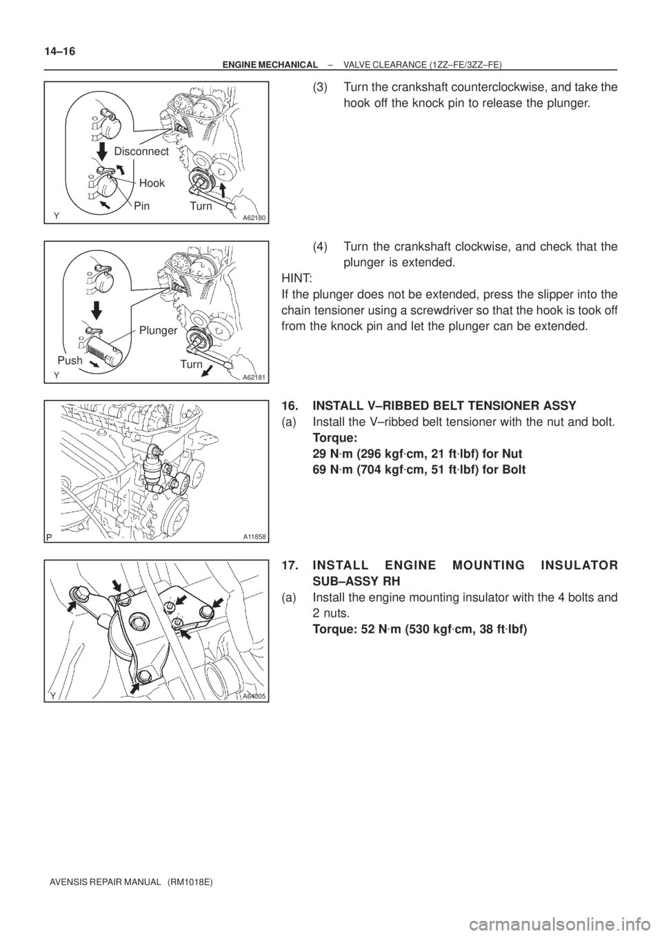 TOYOTA AVENSIS 2002  Repair Manual A62180
Disconnect
Hook
Pin Turn
A62181
Plunger
Turn
Push
A11858
A64005
14±16
± ENGINE MECHANICALVALVE CLEARANCE (1ZZ±FE/3ZZ±FE)
AVENSIS REPAIR MANUAL   (RM1018E)
(3) Turn the crankshaft counterclo