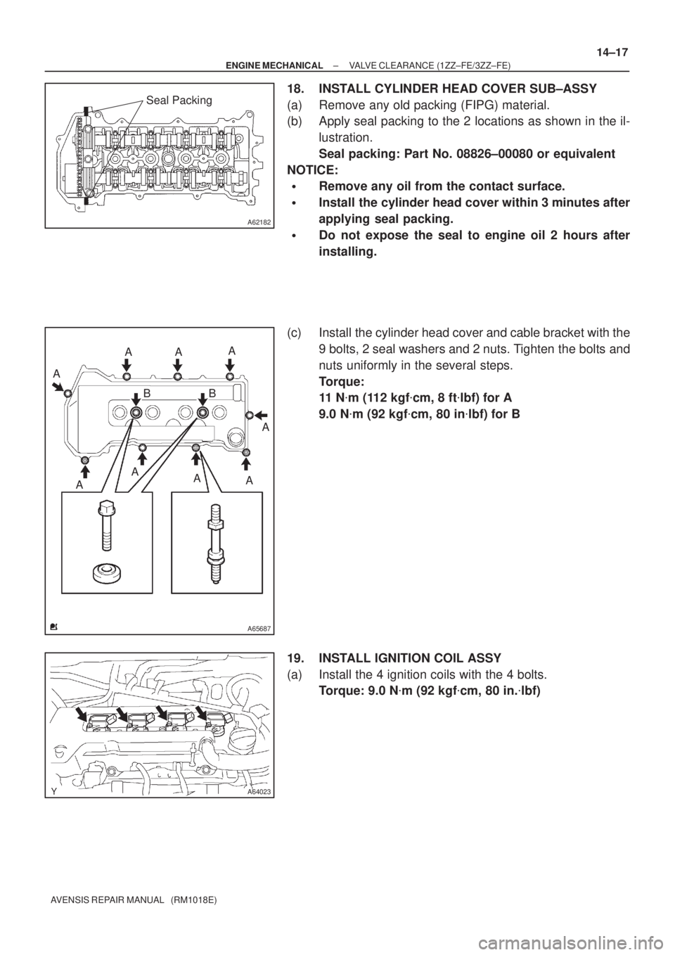 TOYOTA AVENSIS 2002  Repair Manual A62182
Seal Packing
A65687
A
AAA
A
A A A
ABB
A64023
± ENGINE MECHANICALVALVE CLEARANCE (1ZZ±FE/3ZZ±FE)
14±17
AVENSIS REPAIR MANUAL   (RM1018E)
18. INSTALL CYLINDER HEAD COVER SUB±ASSY
(a) Remove 