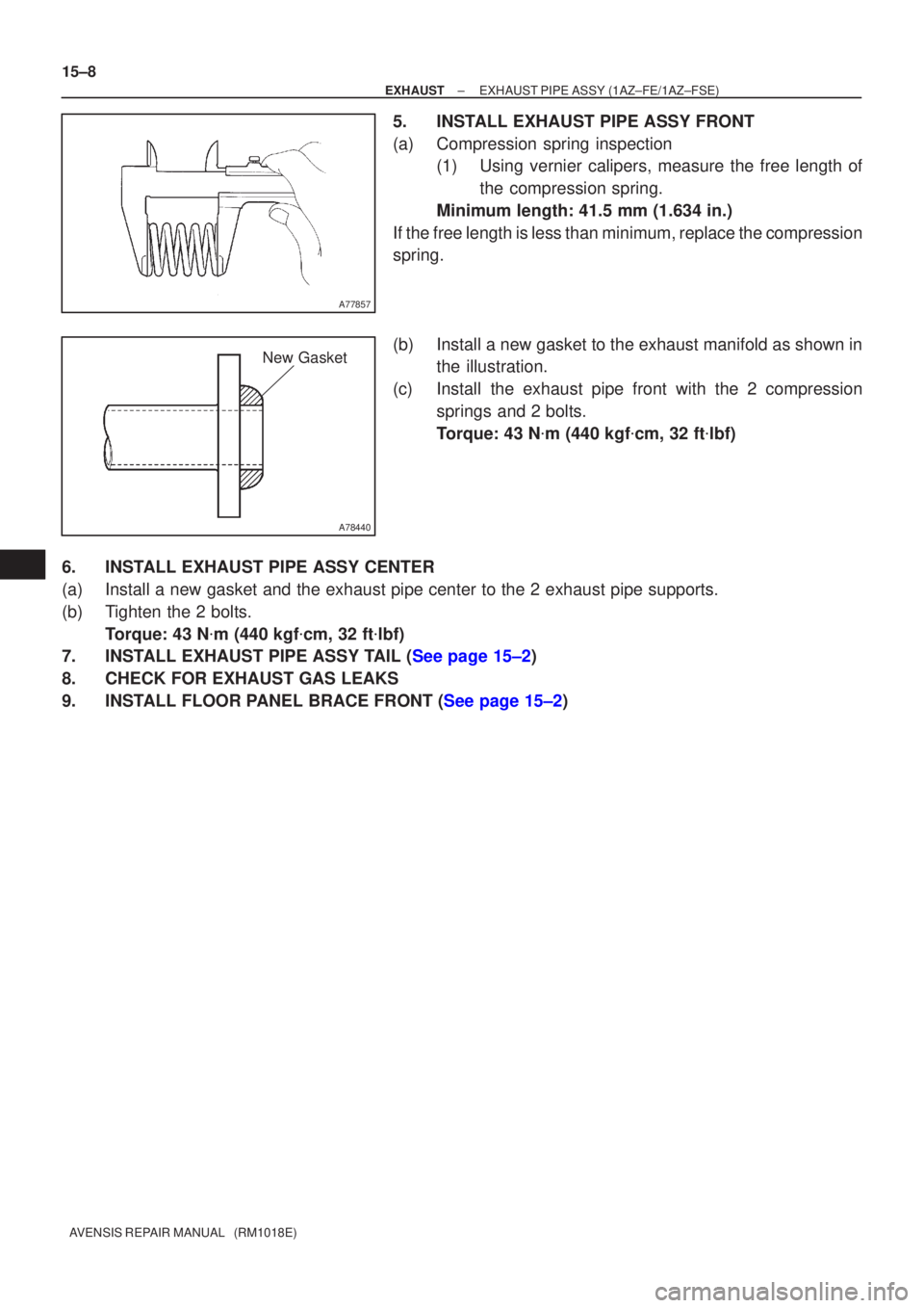 TOYOTA AVENSIS 2002  Repair Manual A77857
A78440
New Gasket
15±8
±
EXHAUST EXHAUST PIPE ASSY(1AZ±FE/1AZ±FSE)
AVENSIS REPAIR MANUAL   (RM1018E)
5.INSTALL EXHAUST PIPE ASSY FRONT
(a)Compression spring inspection (1)Using vernier cali