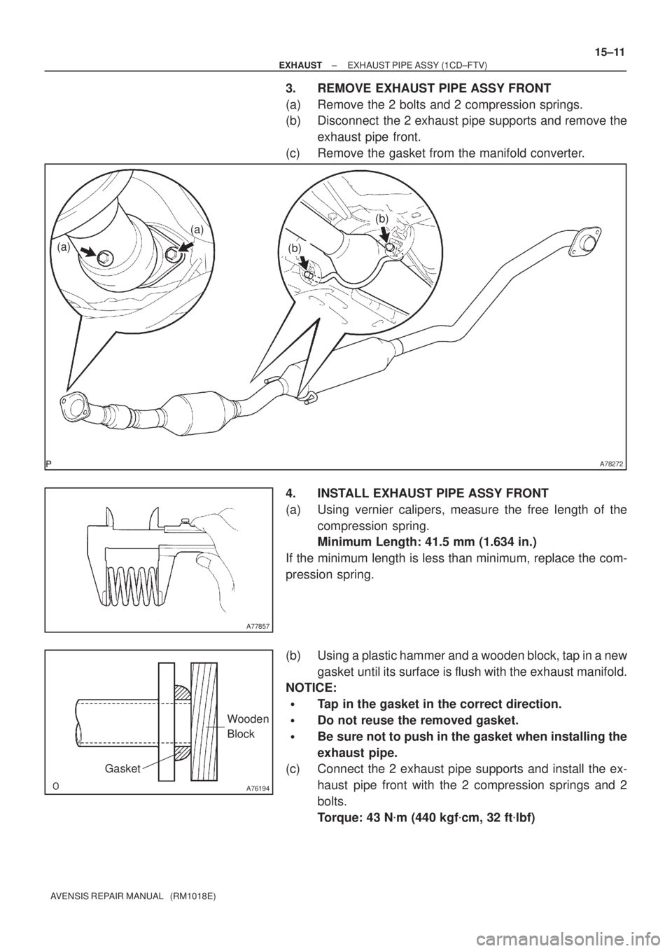 TOYOTA AVENSIS 2002  Repair Manual A78272
(a)(b)
(b)
(a)
A77857
A76194
Wooden 
Block
Gasket
± EXHAUSTEXHAUST PIPE ASSY (1CD±FTV)
15±11
AVENSIS REPAIR MANUAL   (RM1018E)
3. REMOVE EXHAUST PIPE ASSY FRONT
(a) Remove the 2 bolts and 2 