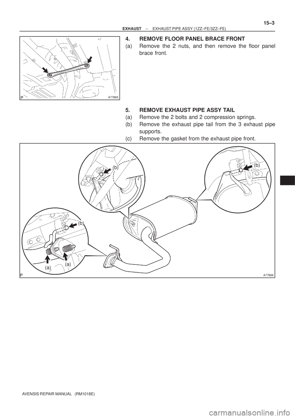 TOYOTA AVENSIS 2002 Repair Manual A77865
A77866
(a)(a)
(b)(b)
(b)
± EXHAUSTEXHAUST PIPE ASSY (1ZZ±FE/3ZZ±FE)
15±3
AVENSIS REPAIR MANUAL (RM1018E)
4. REMOVE FLOOR PANEL BRACE FRONT
(a) Remove the 2 nuts, and then remove the floor TOYOTA AVENSIS 2002 Repair Manual A77865
A77866
(a)(a)
(b)(b)
(b)
± EXHAUSTEXHAUST PIPE ASSY (1ZZ±FE/3ZZ±FE)
15±3
AVENSIS REPAIR MANUAL (RM1018E)
4. REMOVE FLOOR PANEL BRACE FRONT
(a) Remove the 2 nuts, and then remove the floor