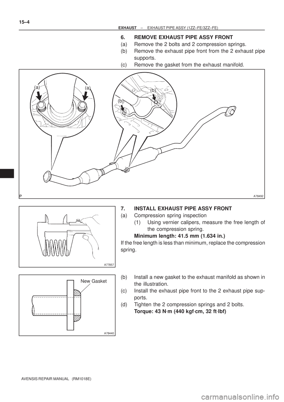 TOYOTA AVENSIS 2002 Repair Manual A78492
(a)(a)
(b)
(b)
A77857
A78440
New Gasket
15±4
± EXHAUSTEXHAUST PIPE ASSY (1ZZ±FE/3ZZ±FE)
AVENSIS REPAIR MANUAL (RM1018E)
6. REMOVE EXHAUST PIPE ASSY FRONT
(a) Remove the 2 bolts and 2 comp TOYOTA AVENSIS 2002 Repair Manual A78492
(a)(a)
(b)
(b)
A77857
A78440
New Gasket
15±4
± EXHAUSTEXHAUST PIPE ASSY (1ZZ±FE/3ZZ±FE)
AVENSIS REPAIR MANUAL (RM1018E)
6. REMOVE EXHAUST PIPE ASSY FRONT
(a) Remove the 2 bolts and 2 comp