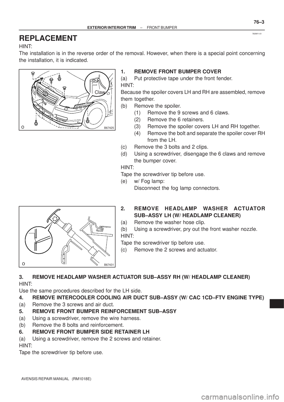 TOYOTA AVENSIS 2002 Repair Manual 760WY±01
B67425
Claw
B67431
± EXTERIOR/INTERIOR TRIMFRONT BUMPER
76±3
AVENSIS REPAIR MANUAL (RM1018E)
REPLACEMENT
HINT:
The installation is in the reverse order of the removal. However, when ther TOYOTA AVENSIS 2002 Repair Manual 760WY±01
B67425
Claw
B67431
± EXTERIOR/INTERIOR TRIMFRONT BUMPER
76±3
AVENSIS REPAIR MANUAL (RM1018E)
REPLACEMENT
HINT:
The installation is in the reverse order of the removal. However, when ther