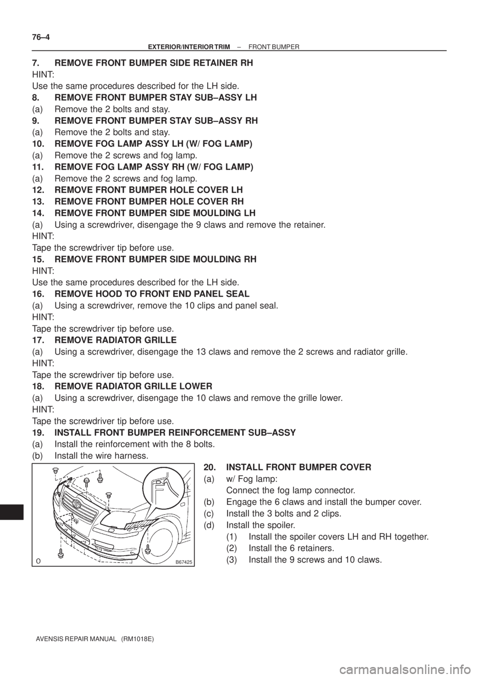 TOYOTA AVENSIS 2002 Repair Manual B67425
76±4
± EXTERIOR/INTERIOR TRIMFRONT BUMPER
AVENSIS REPAIR MANUAL (RM1018E)
7. REMOVE FRONT BUMPER SIDE RETAINER RH
HINT:
Use the same procedures described for the LH side.
8. REMOVE FRONT BU TOYOTA AVENSIS 2002 Repair Manual B67425
76±4
± EXTERIOR/INTERIOR TRIMFRONT BUMPER
AVENSIS REPAIR MANUAL (RM1018E)
7. REMOVE FRONT BUMPER SIDE RETAINER RH
HINT:
Use the same procedures described for the LH side.
8. REMOVE FRONT BU