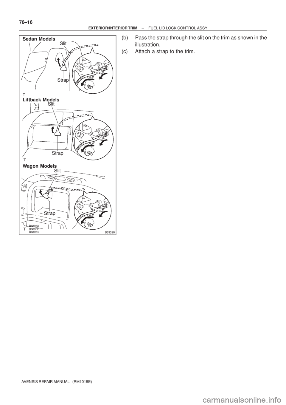 TOYOTA AVENSIS 2002  Repair Manual B69320
Sedan Models
Liftback Models
Wagon ModelsSlit
Slit
Strap
Strap
Strap
Slit 76±16
± EXTERIOR/INTERIOR TRIMFUEL LID LOCK CONTROL ASSY
AVENSIS REPAIR MANUAL   (RM1018E)
(b) Pass