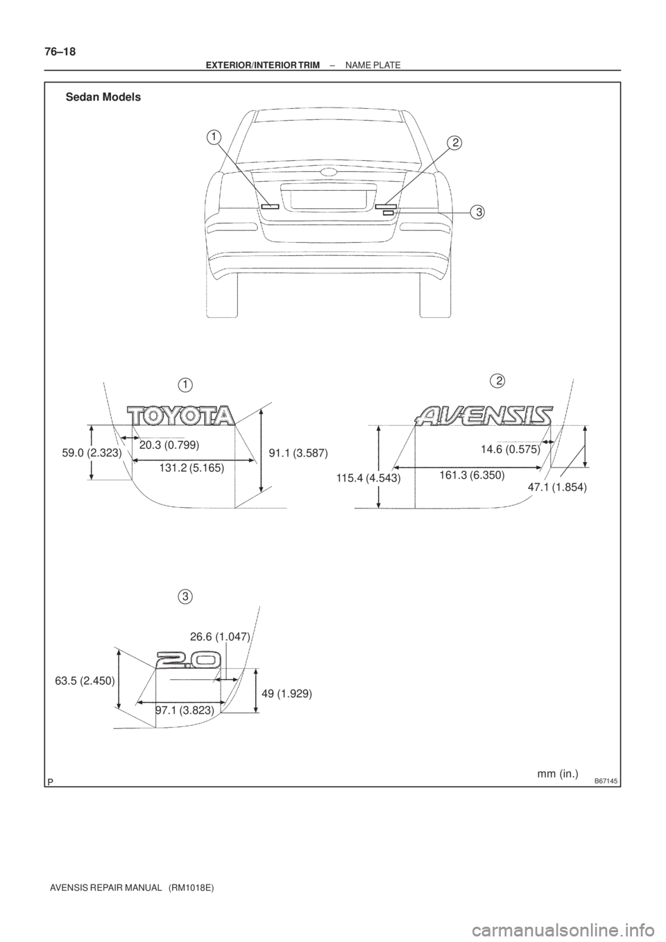 TOYOTA AVENSIS 2002  Repair Manual B67145
59.0 (2.323)20.3 (0.799)
131.2 (5.165)91.1 (3.587)
115.4 (4.543)161.3 (6.350)14.6 (0.575)47.1 (1.854)
63.5 (2.450)26.6 (1.047)
97.1 (3.823)49 (1.929)
mm (in.) 1
2
3
12
3
Sedan Models
76±18
± 