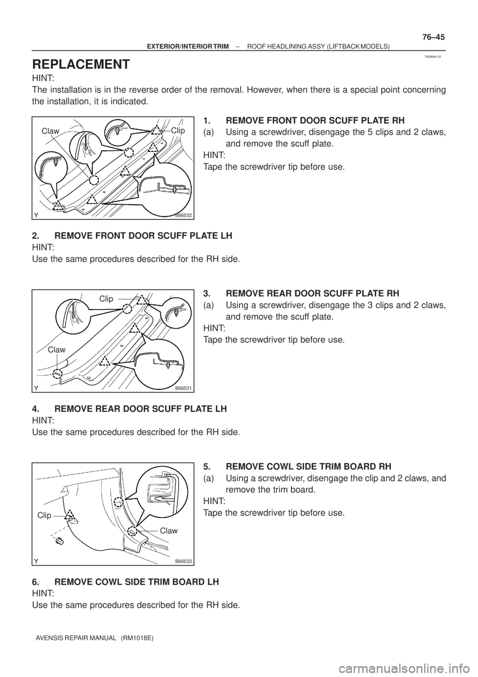 TOYOTA AVENSIS 2002  Repair Manual 760WW±01
B66532
Clip
Claw
B66531
Clip
Claw
B66533
Clip
Claw
± EXTERIOR/INTERIOR TRIMROOF HEADLINING ASSY (LIFTBACK MODELS)
76±45
AVENSIS REPAIR MANUAL   (RM1018E)
REPLACEMENT
HINT:
The installation