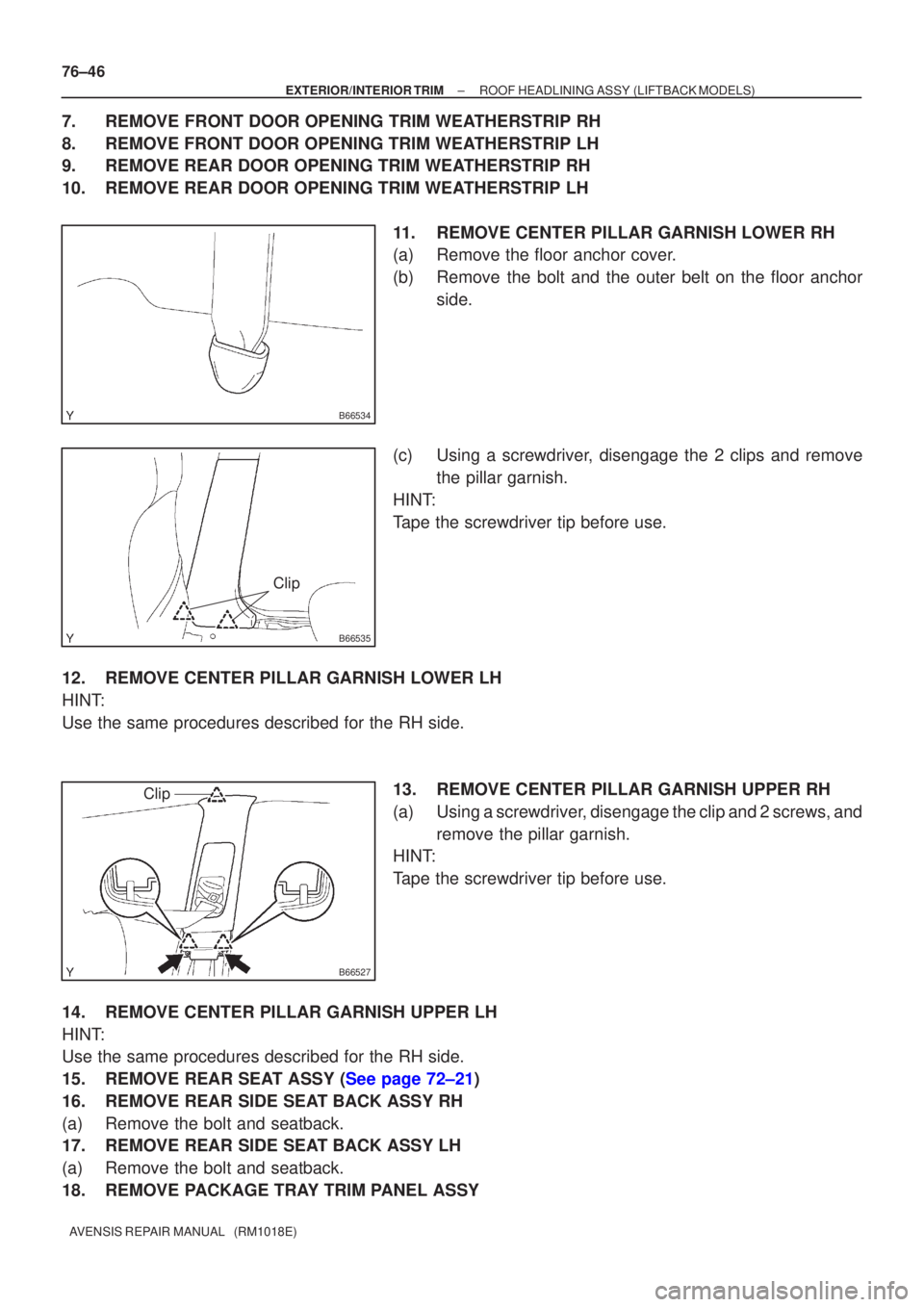 TOYOTA AVENSIS 2002  Repair Manual B66534
B66535
Clip
B66527
Clip
76±46
±
EXTERIOR/INTERIOR TRIM ROOF HEADLINING ASSY(LIFTBACK MODELS)
AVENSIS REPAIR MANUAL   (RM1018E)
7.REMOVE FRONT DOOR OPENING TRIM WEATHERSTRIP RH
8.REMOVE FRONT 