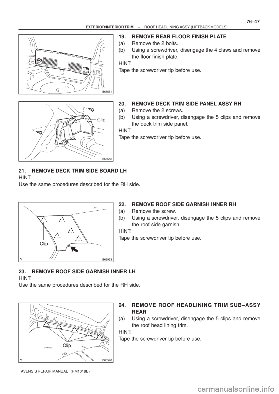 TOYOTA AVENSIS 2002  Repair Manual B66551
B66552
Clip
B63923
Clip
B66540
Clip
± EXTERIOR/INTERIOR TRIMROOF HEADLINING ASSY (LIFTBACK MODELS)
76±47
AVENSIS REPAIR MANUAL   (RM1018E)
19. REMOVE REAR FLOOR FINISH PLATE
(a) Remove the 2 
