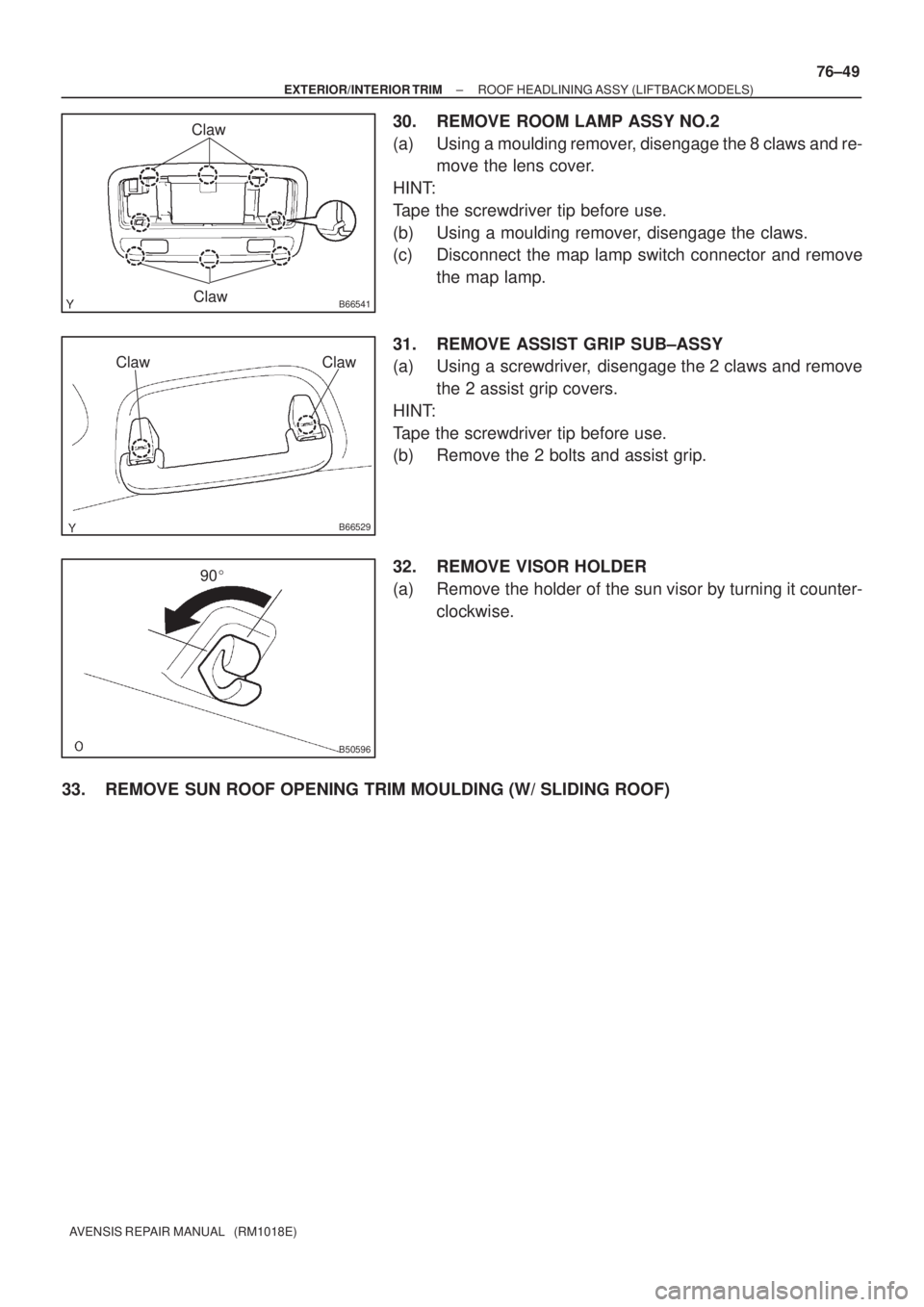 TOYOTA AVENSIS 2002  Repair Manual B66541Claw
Claw
B66529
ClawClaw
B50596
90
± EXTERIOR/INTERIOR TRIMROOF HEADLINING ASSY (LIFTBACK MODELS)
76±49
AVENSIS REPAIR MANUAL   (RM1018E)
30. REMOVE ROOM LAMP ASSY NO.2
(a) Using a moulding 
