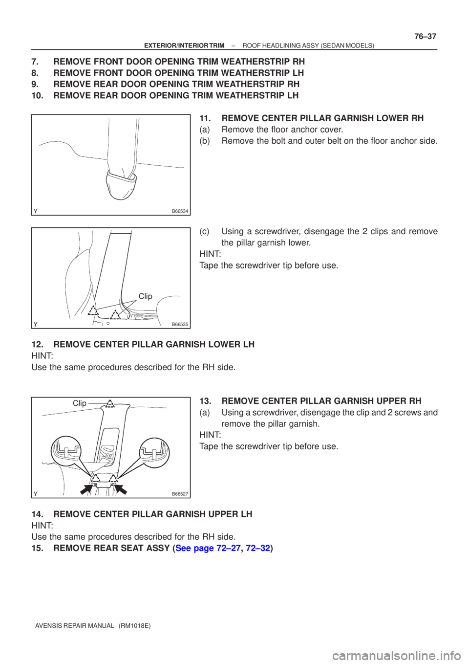 TOYOTA AVENSIS 2002  Repair Manual B66534
B66535
Clip
B66527
Clip
±
EXTERIOR/INTERIO R TRI M ROOF HEADLINING ASS Y(SEDAN  MODELS)
76±37
A VENSIS  RE PAIR MANUAL   (RM1018E)
7. REMOV E FRONT DOOR OPENING TRIM WE ATHERSTRIP  RH
8 . REM