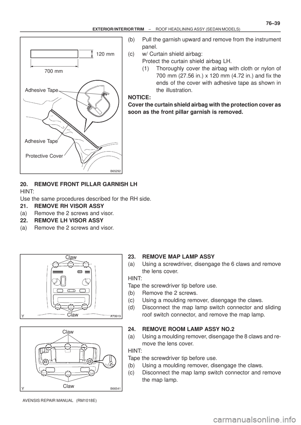 TOYOTA AVENSIS 2002  Repair Manual B65292
700 mm120 mm
Adhesive Tape
Adhesive Tape
Protective Cover
A79919
Claw
Claw
B66541Claw
Claw
± EXTERIOR/INTERIOR TRIMROOF HEADLINING ASSY (SEDAN MODELS)
76±39
AVENSIS REPAIR MANUAL   (RM1018E)
