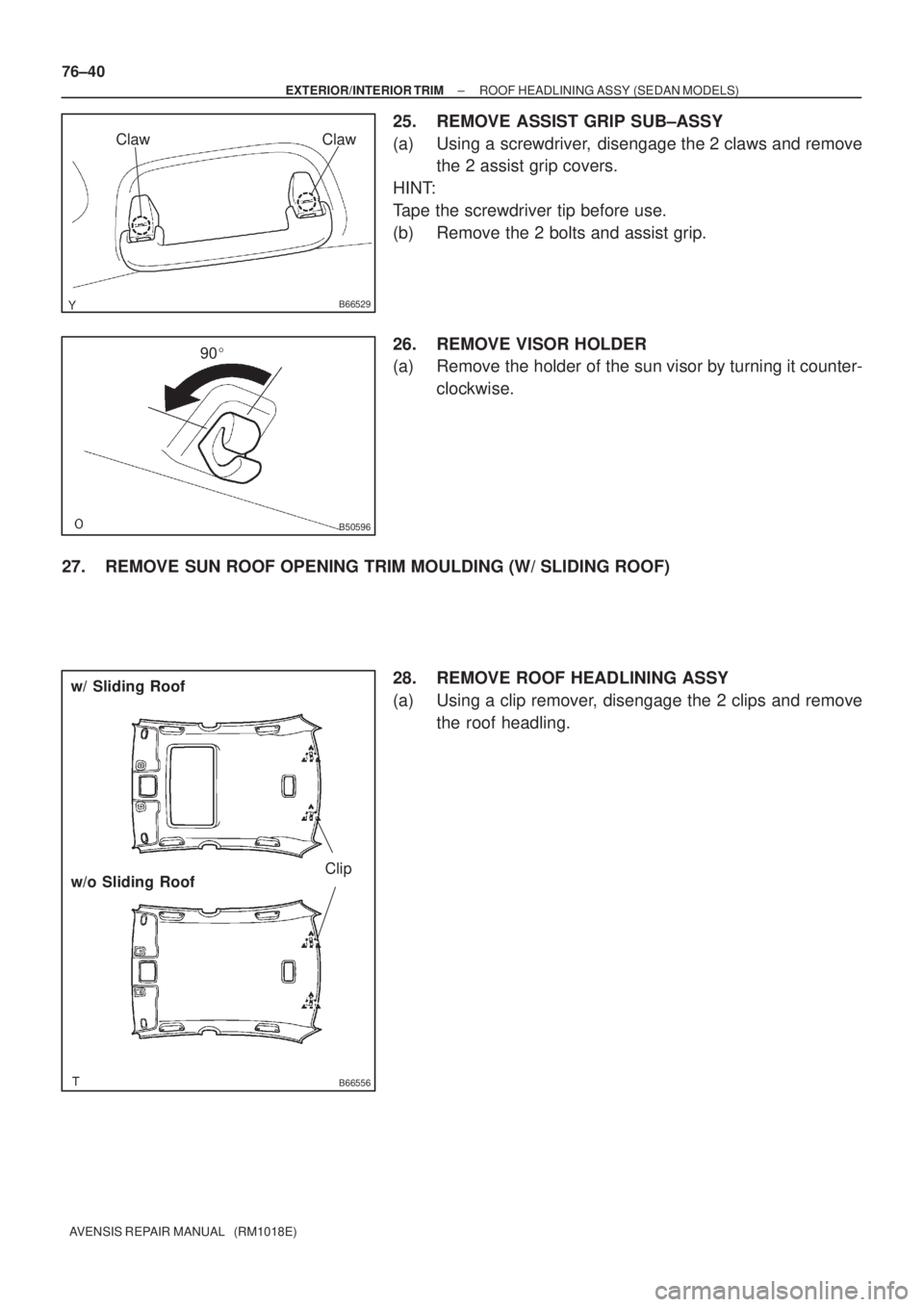 TOYOTA AVENSIS 2002  Repair Manual B66529
ClawClaw
B50596
90
B66556
Clip
w/ Sliding Roof
w/o Sliding Roof 76±40
± EXTERIOR/INTERIOR TRIMROOF HEADLINING ASSY (SEDAN MODELS)
AVENSIS REPAIR MANUAL   (RM1018E)
25. REMOVE ASSIST GRIP SUB