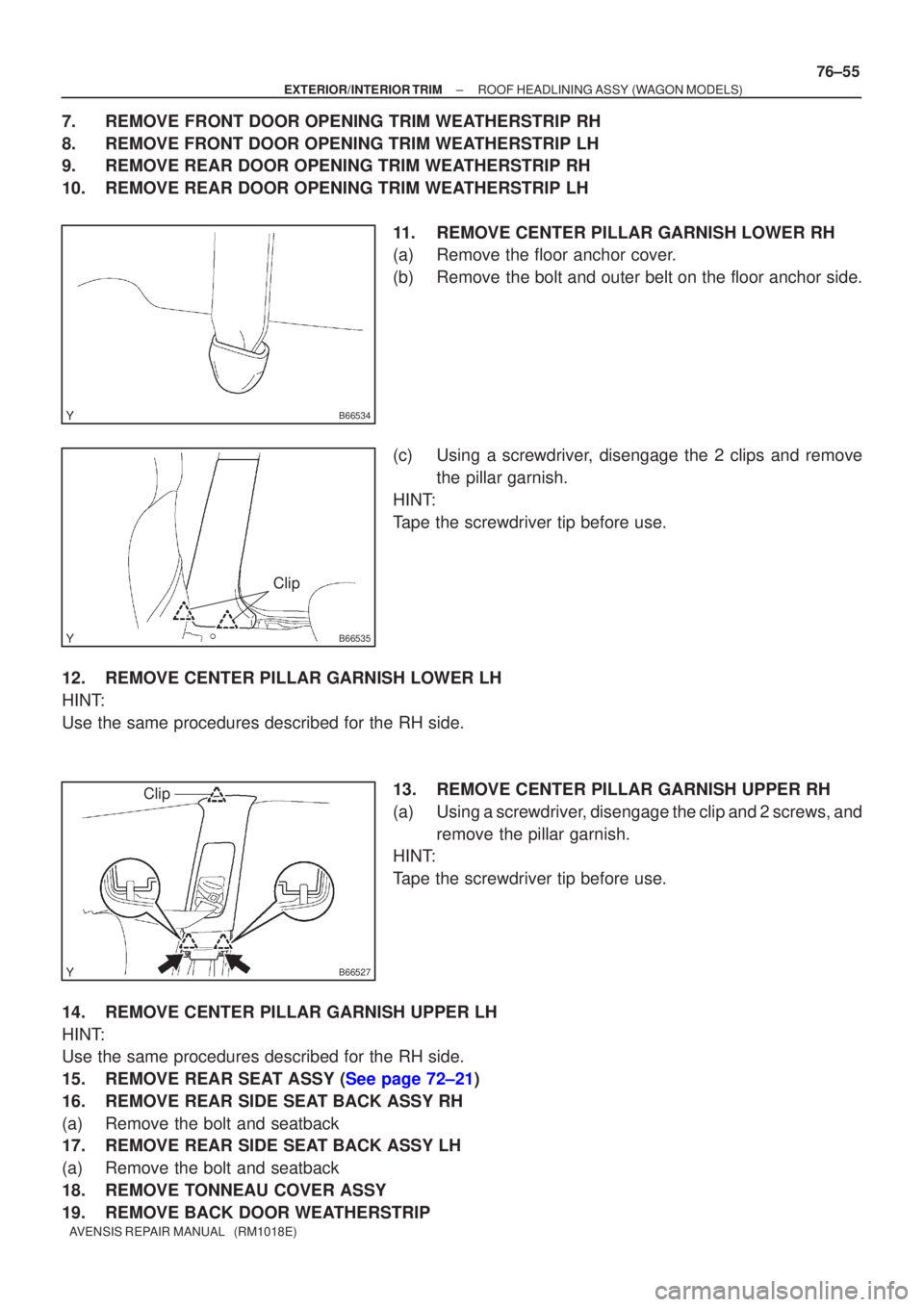 TOYOTA AVENSIS 2002  Repair Manual B66534
B66535
Clip
B66527
Clip
±
EXTERIOR/INTERIOR TRIM ROOF HEADLINING ASSY(WAGON MODELS)
76±55
AVENSIS REPAIR MANUAL   (RM1018E)
7.REMOVE FRONT DOOR OPENING TRIM WEATHERSTRIP RH
8.REMOVE FRONT DOO
