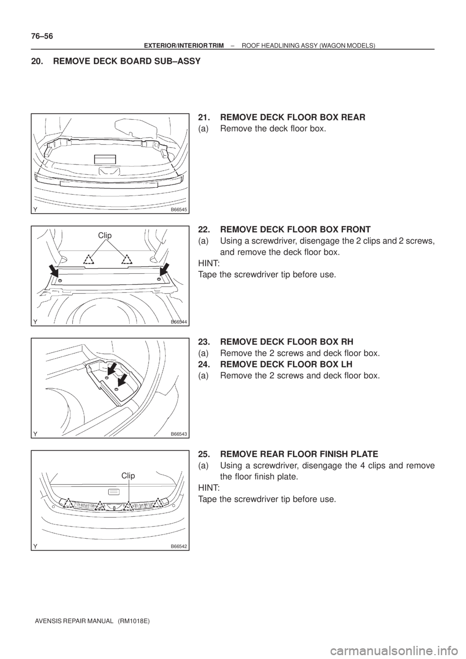 TOYOTA AVENSIS 2002  Repair Manual B66545
B66544
Clip
B66543
B66542
Clip
76±56
± EXTERIOR/INTERIOR TRIMROOF HEADLINING ASSY (WAGON MODELS)
AVENSIS REPAIR MANUAL   (RM1018E)
20. REMOVE DECK BOARD SUB±ASSY
21. REMOVE DECK FLOOR BOX RE