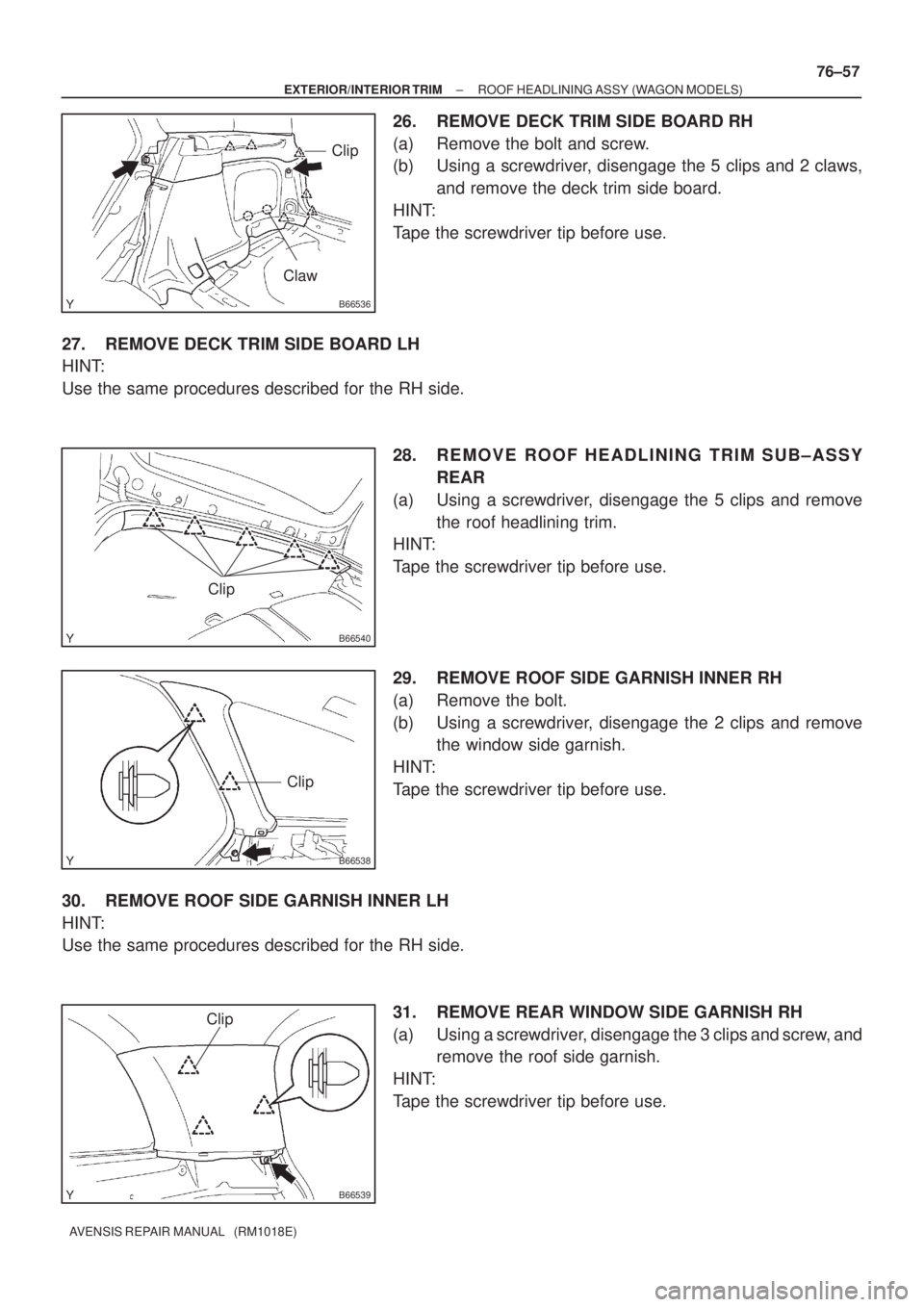 TOYOTA AVENSIS 2002  Repair Manual B66536
Clip
Claw
B66540
Clip
B66538
Clip
B66539
Clip
± EXTERIOR/INTERIOR TRIMROOF HEADLINING ASSY (WAGON MODELS)
76±57
AVENSIS REPAIR MANUAL   (RM1018E)
26. REMOVE DECK TRIM SIDE BOARD RH
(a) Remove
