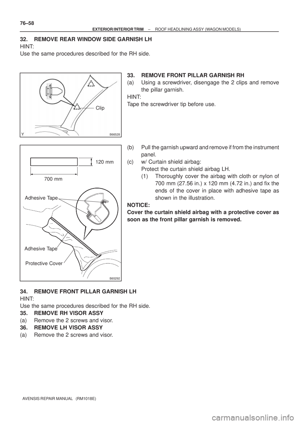 TOYOTA AVENSIS 2002  Repair Manual B66528
Clip
B65292
700 mm120 mm
Adhesive Tape
Adhesive Tape
Protective Cover
76±58
± EXTERIOR/INTERIOR TRIMROOF HEADLINING ASSY (WAGON MODELS)
AVENSIS REPAIR MANUAL   (RM1018E)
32. REMOVE REAR WINDO
