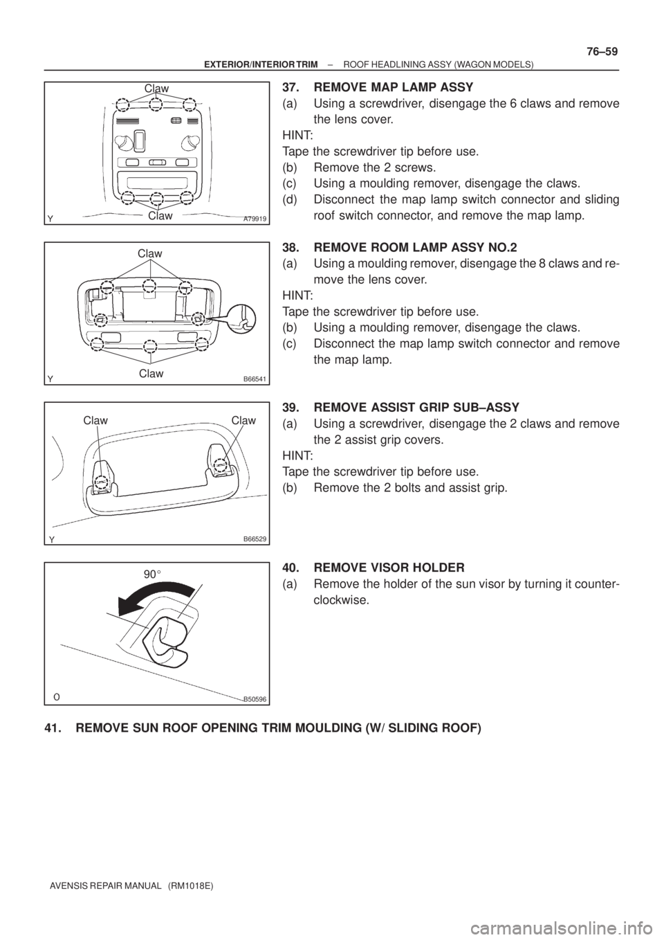 TOYOTA AVENSIS 2002  Repair Manual A79919
Claw
Claw
B66541Claw
Claw
B66529
ClawClaw
B50596
90
± EXTERIOR/INTERIOR TRIMROOF HEADLINING ASSY (WAGON MODELS)
76±59
AVENSIS REPAIR MANUAL   (RM1018E)
37. REMOVE MAP LAMP ASSY
(a) Using a s