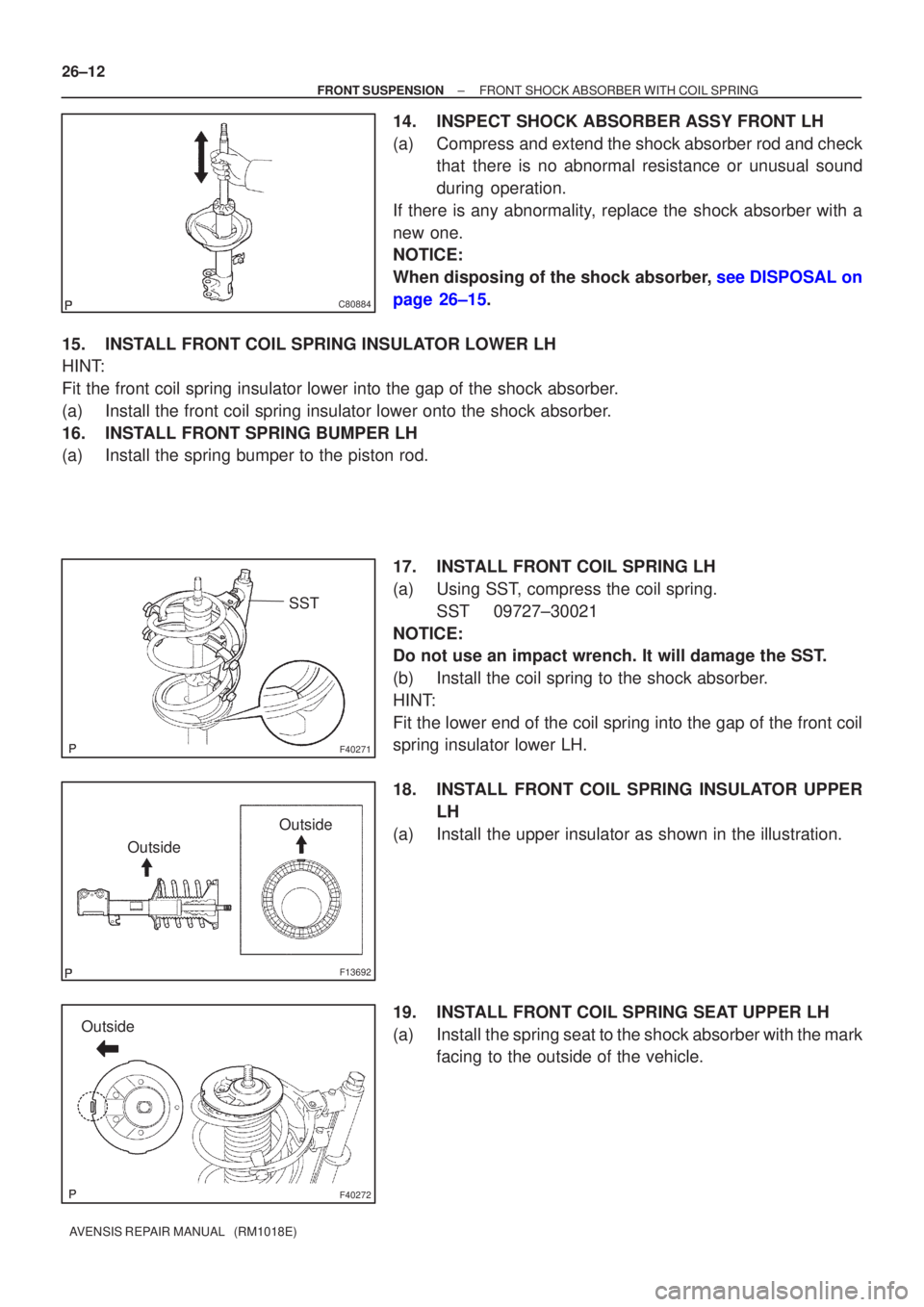 TOYOTA AVENSIS 2002  Repair Manual C80884
F40271
SST
F13692
OutsideOutside
F40272
Outside
26±12
±
FRONT SUSPENSION FRONT SHOCK ABSORBER WITH COIL SPRING
AVENSIS REPAIR MANUAL   (RM1018E)
14. INSPECT SHOCK ABSORBER ASSY FRONT LH
(a) C