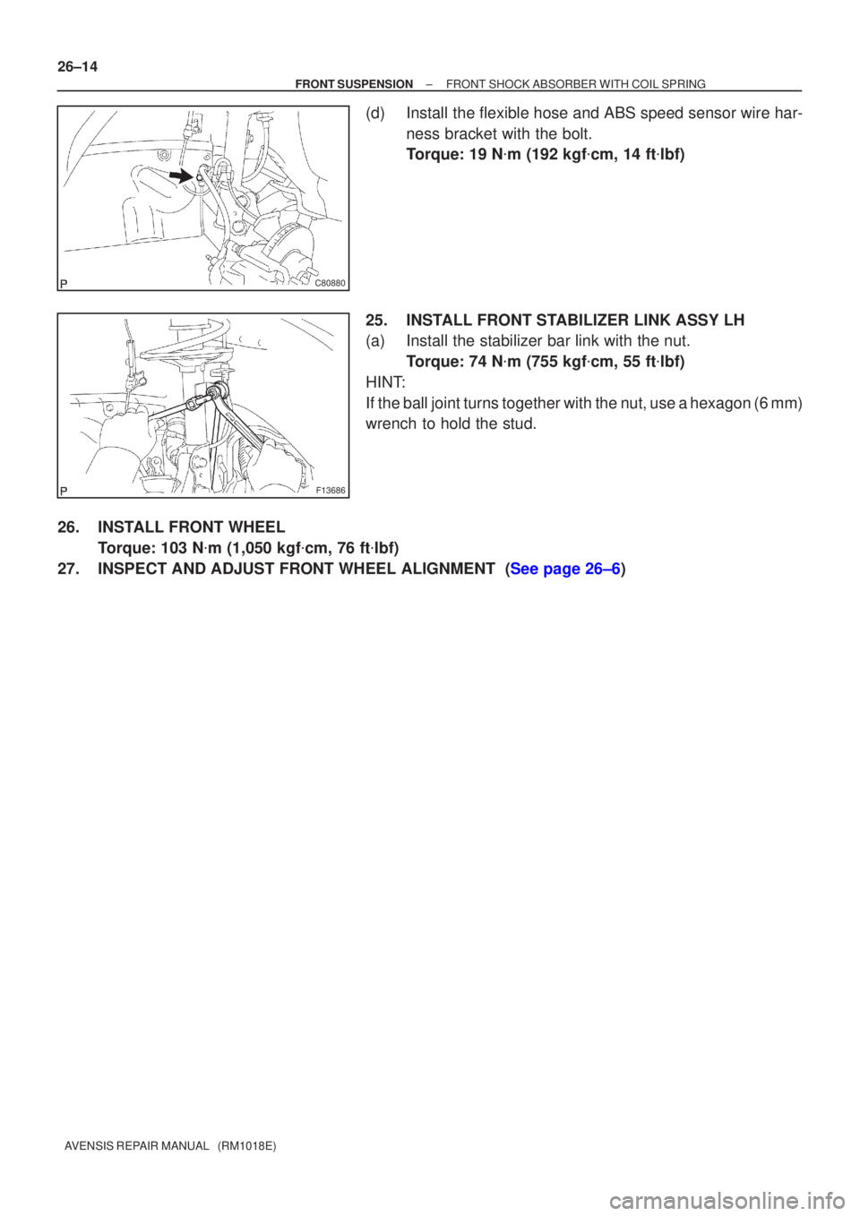 TOYOTA AVENSIS 2002  Repair Manual C80880
F13686
26±14
±
FRONT SUSPENSION FRONT SHOCK ABSORBER WITH COIL SPRING
AVENSIS REPAIR MANUAL   (RM1018E)
(d) Install the flexible hose and ABS speed sensor wire har- ness bracket with the bolt