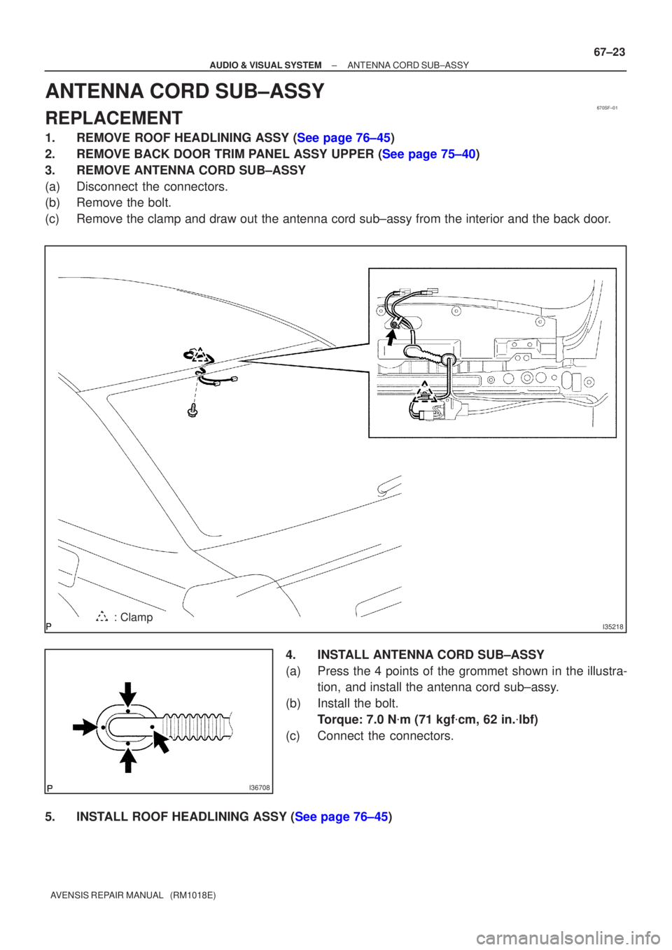 TOYOTA AVENSIS 2002  Repair Manual 670SF±01
I35218: Clamp
I36708
±
AUDIO & VISUAL SYSTEM ANTENNA CORD SUB±ASSY
67±23
AVENSIS REPAIR MANUAL   (RM1018E)
ANTENNA CORD SUB±ASSY
REPLACEMENT
1.REMOVE ROOF HEADLINING ASSY (See page 76±4