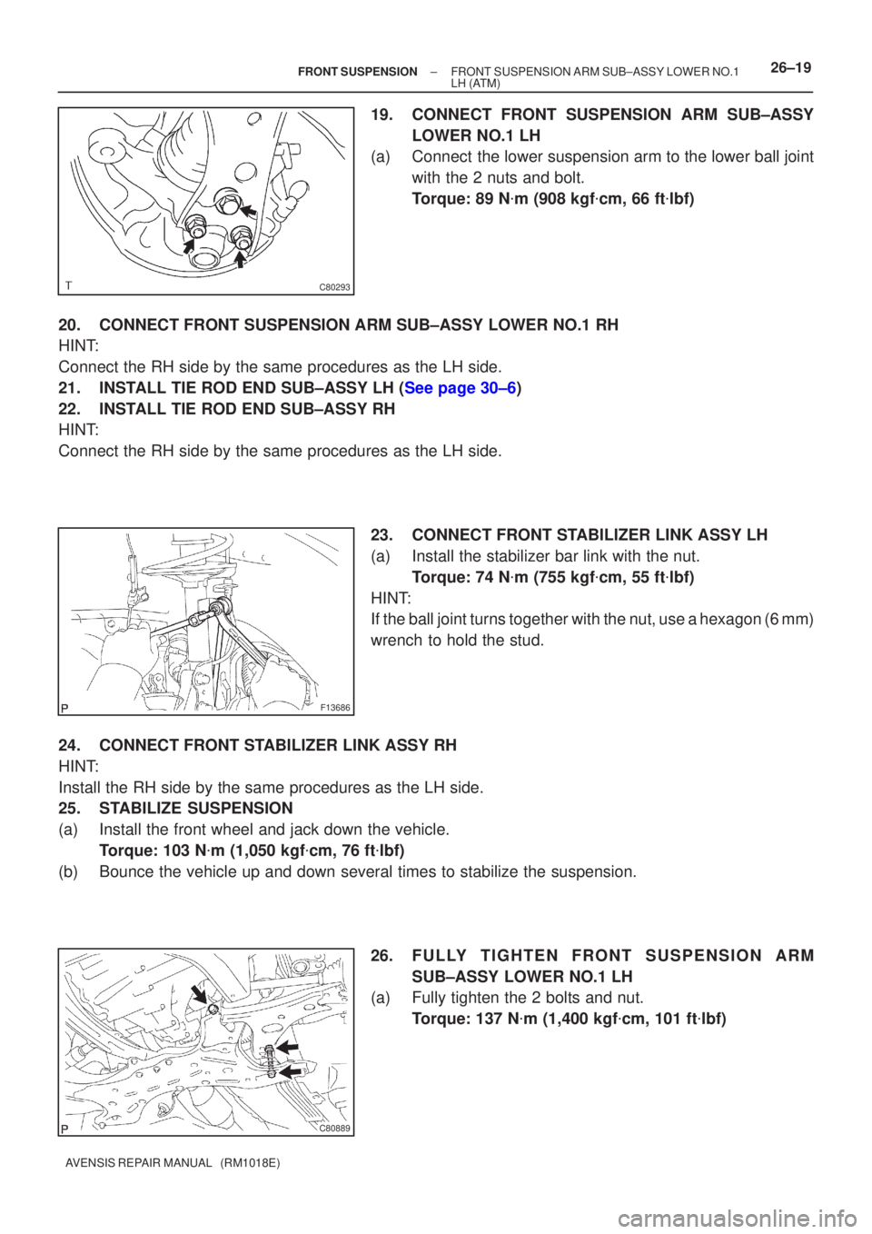 TOYOTA AVENSIS 2002  Repair Manual C80293
F13686
C80889
±
FRONT SUSPENSION FRONT SUSPENSION ARM SUB±ASSY LOWER NO.1
LH (ATM)26±19
AVENSIS REPAIR MANUAL   (RM1018E)
19. CONNECT FRONT SUSPENSION ARM SUB±ASSY
LOWER NO.1 LH
(a) Connect