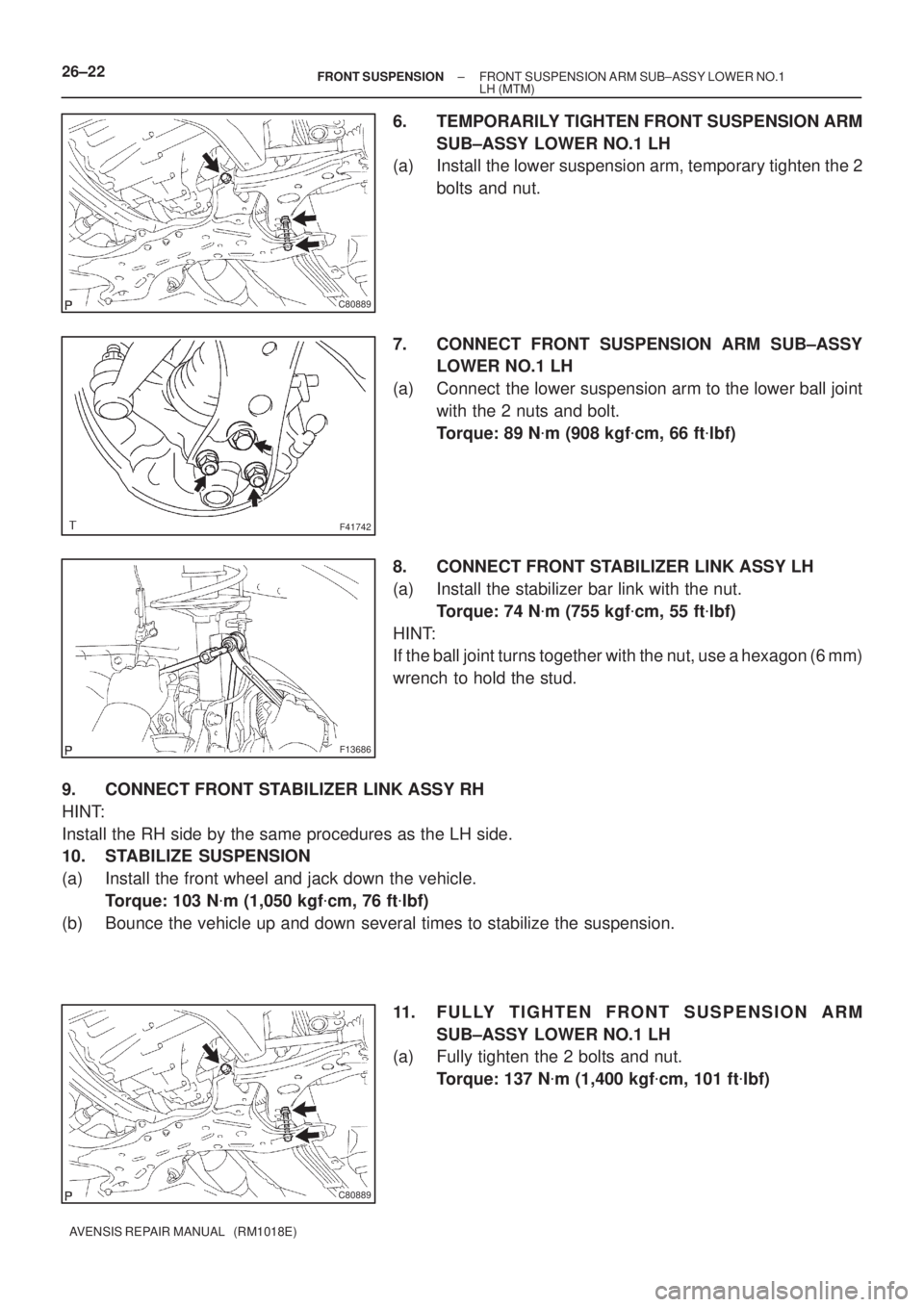 TOYOTA AVENSIS 2002  Repair Manual C80889
F41742
F13686
C80889
26±22± FRONT SUSPENSIONFRONT SUSPENSION ARM SUB±ASSY LOWER NO.1
LH (MTM)
AVENSIS REPAIR MANUAL   (RM1018E)
6. TEMPORARILY TIGHTEN FRONT SUSPENSION ARM
SUB±ASSY LOWER NO