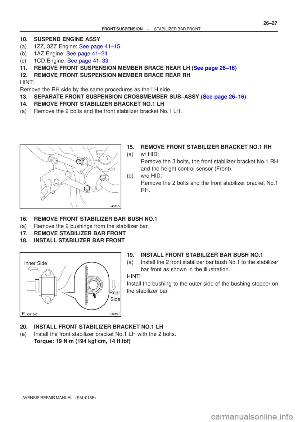 TOYOTA AVENSIS 2002  Repair Manual F45155
F40197
Inner SideRear
 Side
±
FRONT SUSPENSION STABILIZER BAR FRONT
26±27
AVENSIS REPAIR MANUAL   (RM1018E)
10. SUSPEND ENGINE ASSY
(a)1ZZ, 3ZZ Engine: See page 41±15
(b)1AZ Engine: Se