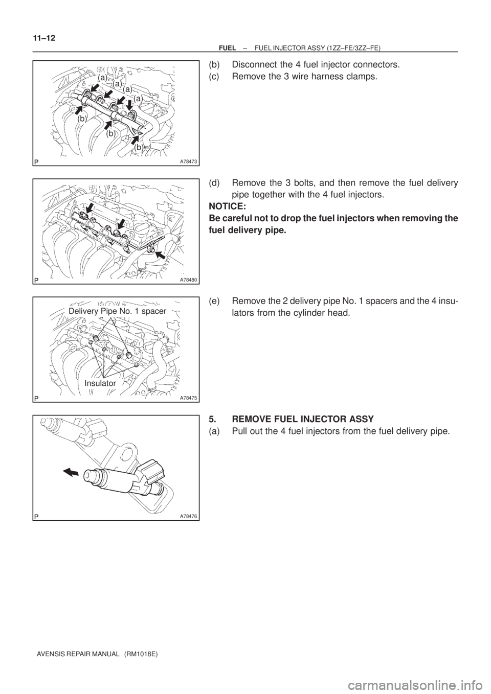 TOYOTA AVENSIS 2002  Repair Manual A78473
(a)(a)
(a)
(a)
(b)
(b)
(b)
A78480
A78475
Delivery Pipe No. 1 spacer
Insulator
A78476
11±12
± FUELFUEL INJECTOR ASSY (1ZZ±FE/3ZZ±FE)
AVENSIS REPAIR MANUAL   (RM1018E)
(b) Disconnect  the 4 f