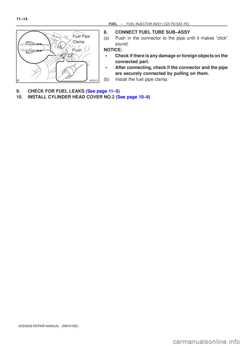 TOYOTA AVENSIS 2002  Repair Manual A81613
Fuel Pipe 
Clamp
Push
11±14
±
FUEL FUEL INJECTOR ASSY(1ZZ±FE/3ZZ±FE)
AVENSIS REPAIR MANUAL   (RM1018E)
8.CONNECT FUEL TUBE SUB±ASSY
(a)Push in the connector to the pipe until it makes ºcl