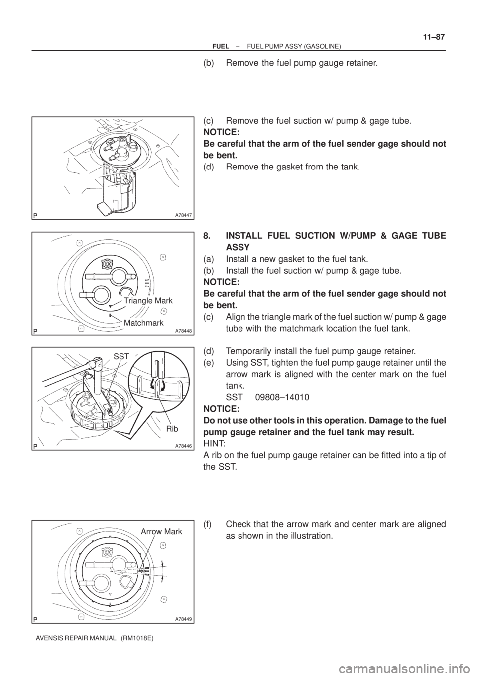TOYOTA AVENSIS 2002  Repair Manual A78447
A78448
Triangle Mark
Matchmark
A78446
SST
Rib
A78449
Arrow Mark
± FUELFUEL PUMP ASSY (GASOLINE)
11±87
AVENSIS REPAIR MANUAL   (RM1018E)
(b) Remove the fuel pump gauge retainer.
(c) Remove the