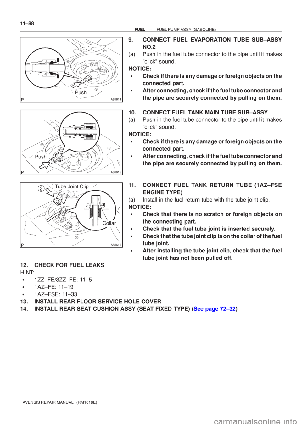 TOYOTA AVENSIS 2002  Repair Manual A81614
Push
A81615
Push
A81616
Tube Joint Clip
Collar
2
1
11±88
±
FUEL FUEL PUMP ASSY(GASOLINE)
AVENSIS REPAIR MANUAL   (RM1018E)
9.CONNECT FUEL EVAPORATION TUBE SUB±ASSY NO.2
(a)Push in the fuel t