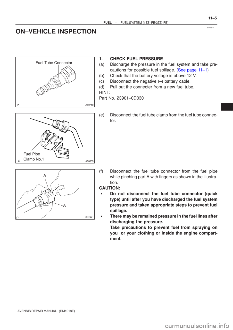 TOYOTA AVENSIS 2002 Repair Manual 110UU±01
Fuel Tube Connector
A50710
A60083
Fuel Pipe
Clamp No.1
AA
B12941
±
FUEL FUEL SYSTEM(1ZZ±FE/3ZZ±FE)
11±5
AVENSIS REPAIR MANUAL (RM1018E)
ON±VEHICLE INSPECTION
1.CHECK FUEL PRESSURE
(a TOYOTA AVENSIS 2002 Repair Manual 110UU±01
Fuel Tube Connector
A50710
A60083
Fuel Pipe
Clamp No.1
AA
B12941
±
FUEL FUEL SYSTEM(1ZZ±FE/3ZZ±FE)
11±5
AVENSIS REPAIR MANUAL (RM1018E)
ON±VEHICLE INSPECTION
1.CHECK FUEL PRESSURE
(a