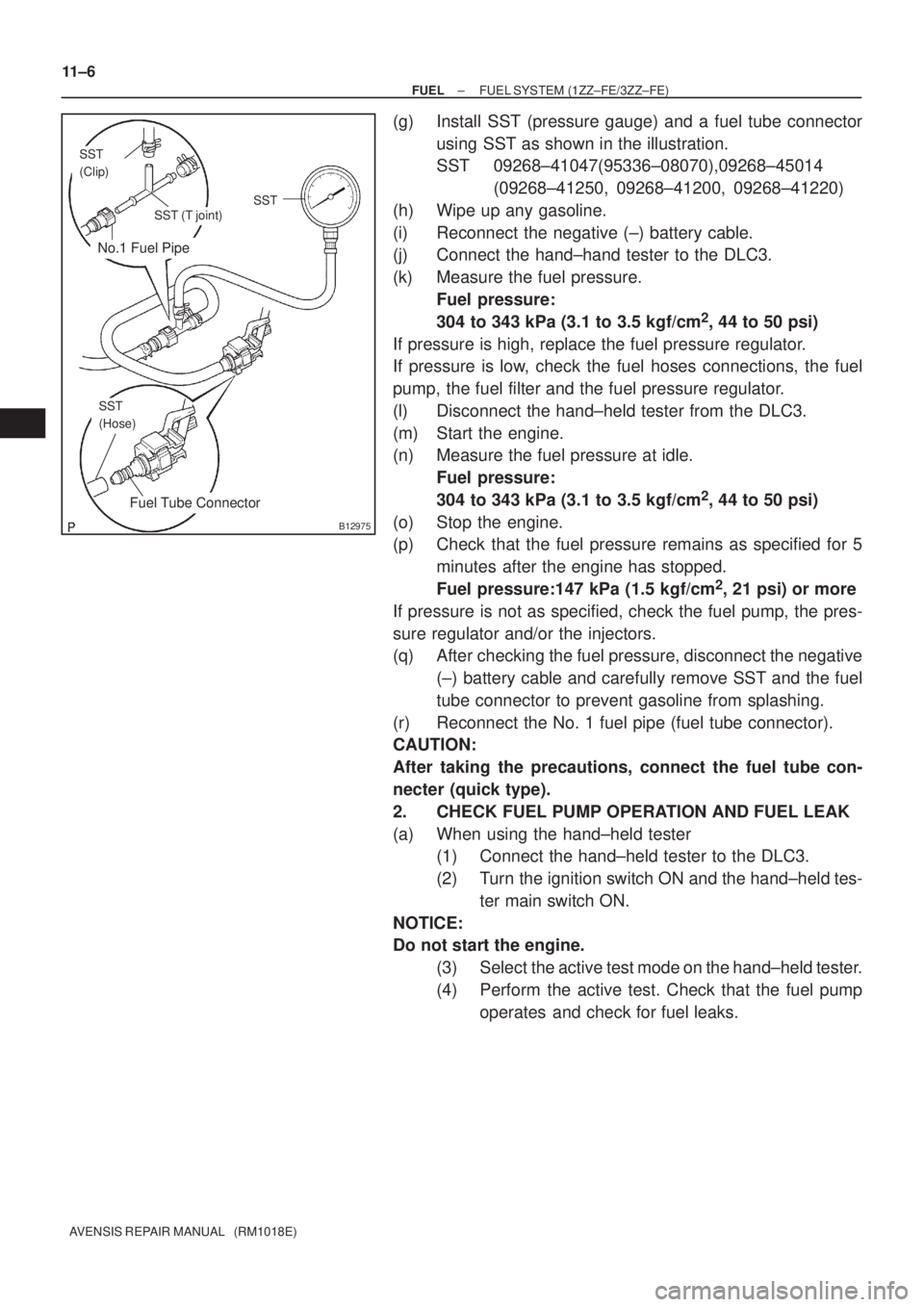 TOYOTA AVENSIS 2002 Repair Manual No.1 Fuel Pipe
Fuel Tube Connector
SST
(Clip)
SST (T joint)SST
SST
(Hose)
B12975
11±6
± FUELFUEL SYSTEM (1ZZ±FE/3ZZ±FE)
AVENSIS REPAIR MANUAL (RM1018E)
(g) Install SST (pressure gauge) and a fue TOYOTA AVENSIS 2002 Repair Manual No.1 Fuel Pipe
Fuel Tube Connector
SST
(Clip)
SST (T joint)SST
SST
(Hose)
B12975
11±6
± FUELFUEL SYSTEM (1ZZ±FE/3ZZ±FE)
AVENSIS REPAIR MANUAL (RM1018E)
(g) Install SST (pressure gauge) and a fue