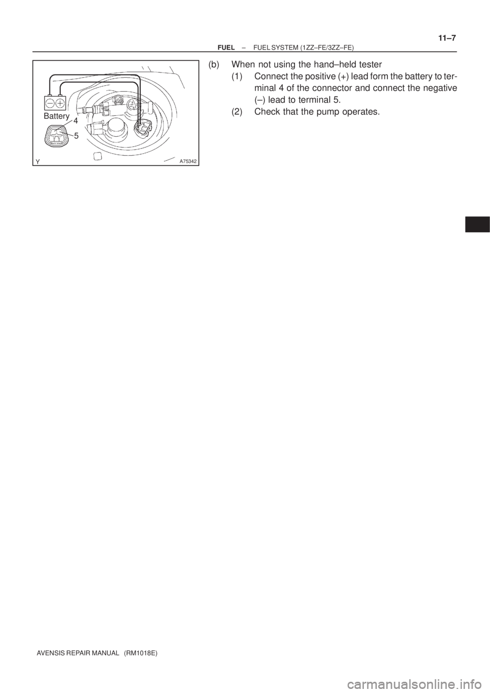 TOYOTA AVENSIS 2002 Repair Manual A75342
Battery4
5
± FUELFUEL SYSTEM (1ZZ±FE/3ZZ±FE)
11±7
AVENSIS REPAIR MANUAL (RM1018E)
(b) When not using the hand±held tester
(1) Connect the positive (+) lead form the battery to ter-
mina TOYOTA AVENSIS 2002 Repair Manual A75342
Battery4
5
± FUELFUEL SYSTEM (1ZZ±FE/3ZZ±FE)
11±7
AVENSIS REPAIR MANUAL (RM1018E)
(b) When not using the hand±held tester
(1) Connect the positive (+) lead form the battery to ter-
mina