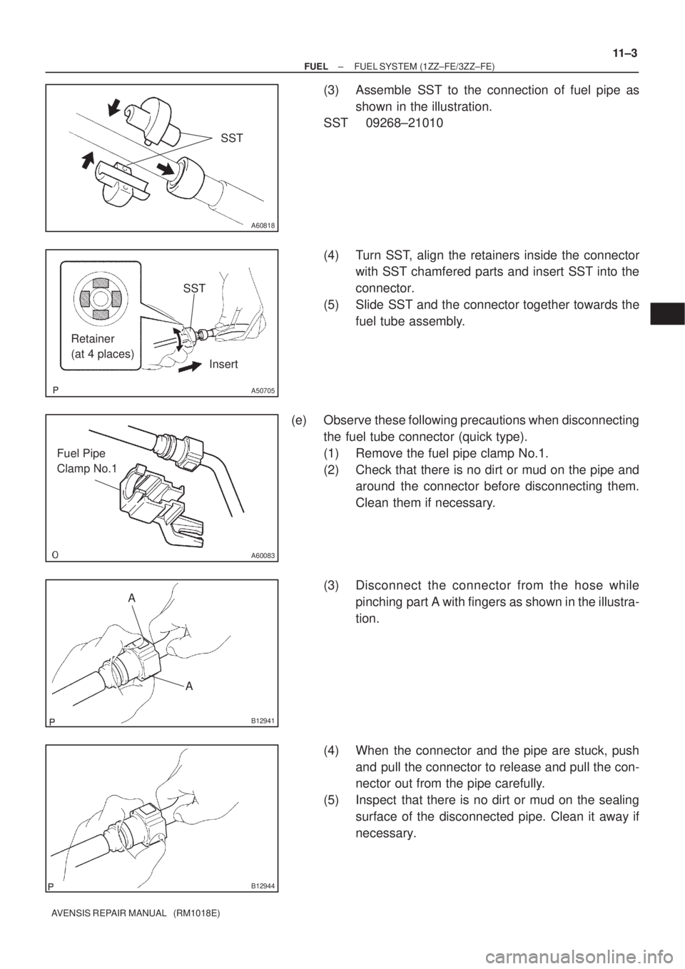 TOYOTA AVENSIS 2002 Repair Manual A60818
SST
SST
Retainer
(at 4 places)
Insert
A50705
A60083
Fuel Pipe
Clamp No.1
A
A
B12941
B12944
± FUELFUEL SYSTEM (1ZZ±FE/3ZZ±FE)
11±3
AVENSIS REPAIR MANUAL (RM1018E)
(3) Assemble SST to the TOYOTA AVENSIS 2002 Repair Manual A60818
SST
SST
Retainer
(at 4 places)
Insert
A50705
A60083
Fuel Pipe
Clamp No.1
A
A
B12941
B12944
± FUELFUEL SYSTEM (1ZZ±FE/3ZZ±FE)
11±3
AVENSIS REPAIR MANUAL (RM1018E)
(3) Assemble SST to the